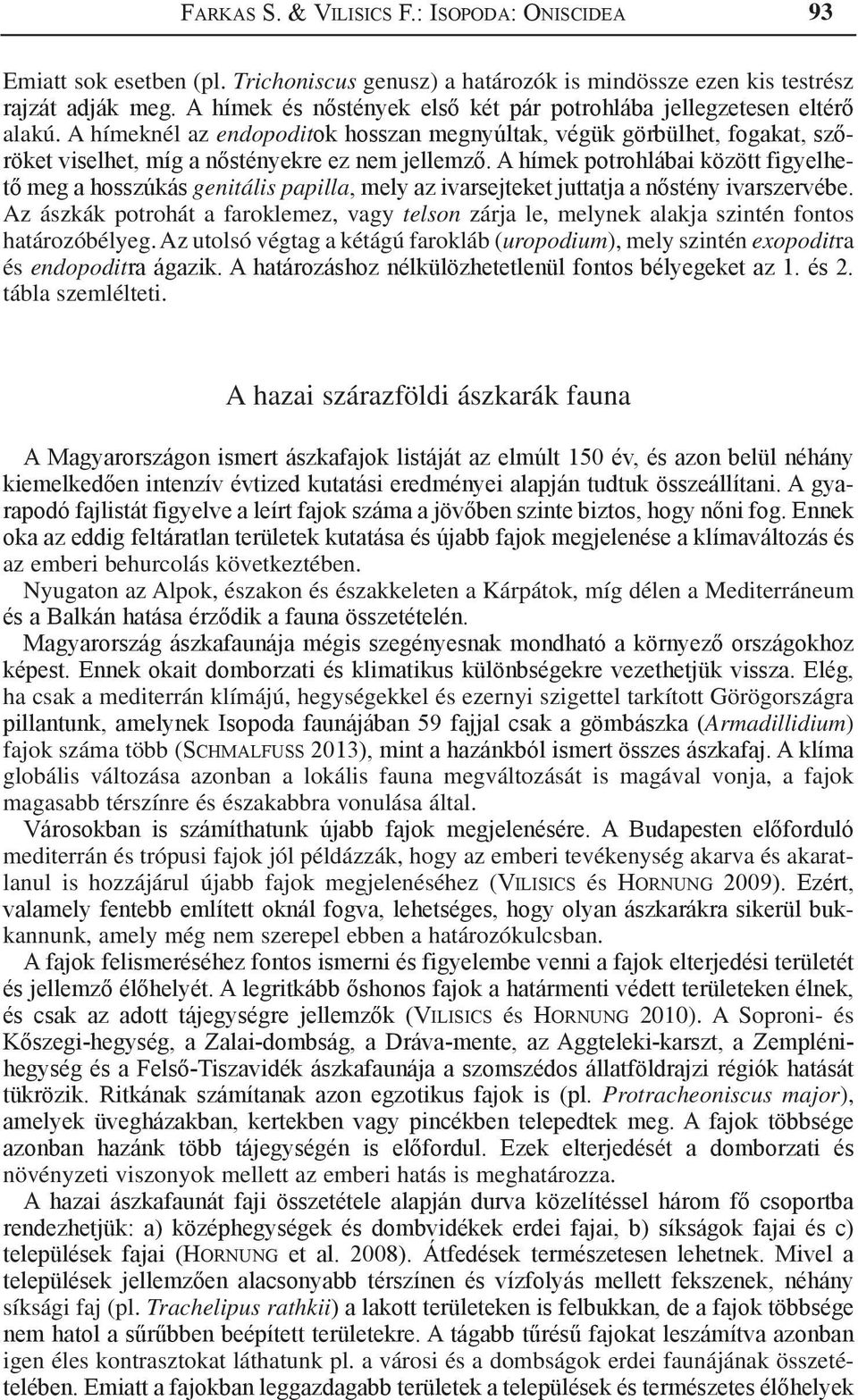 A hímek potrohlábai között figyelhető meg a hosszúkás genitális papilla, mely az ivarsejteket juttatja a nőstény ivarszervébe.