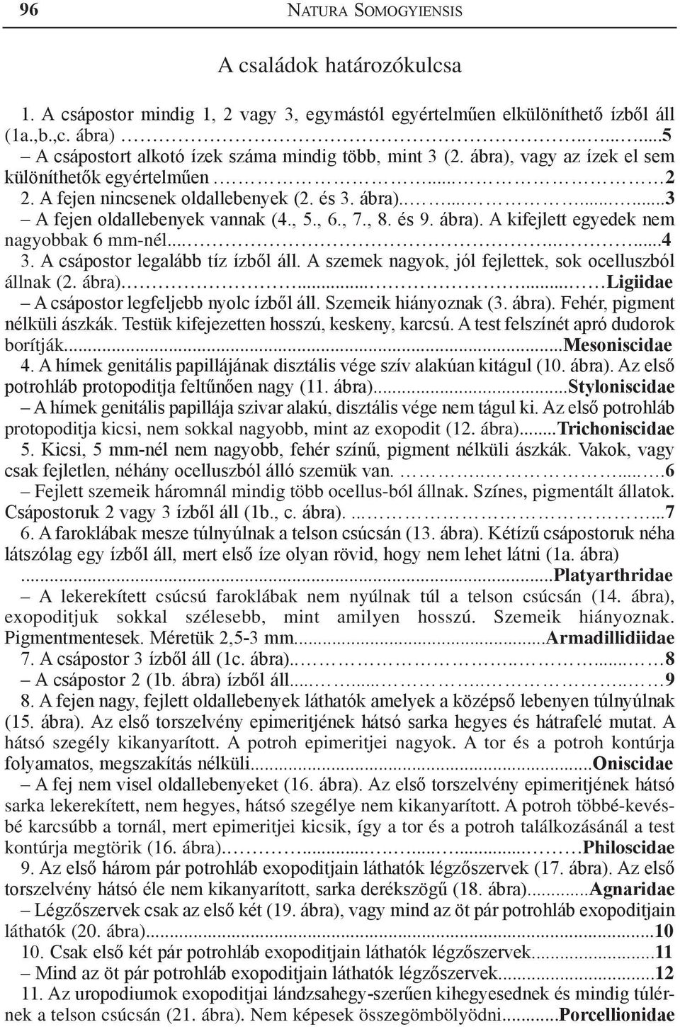 , 5., 6., 7., 8. és 9. ábra). A kifejlett egyedek nem nagyobbak 6 mm-nél........4 3. A csápostor legalább tíz ízből áll. A szemek nagyok, jól fejlettek, sok ocelluszból állnak (2. ábra)....... Ligiidae A csápostor legfeljebb nyolc ízből áll.
