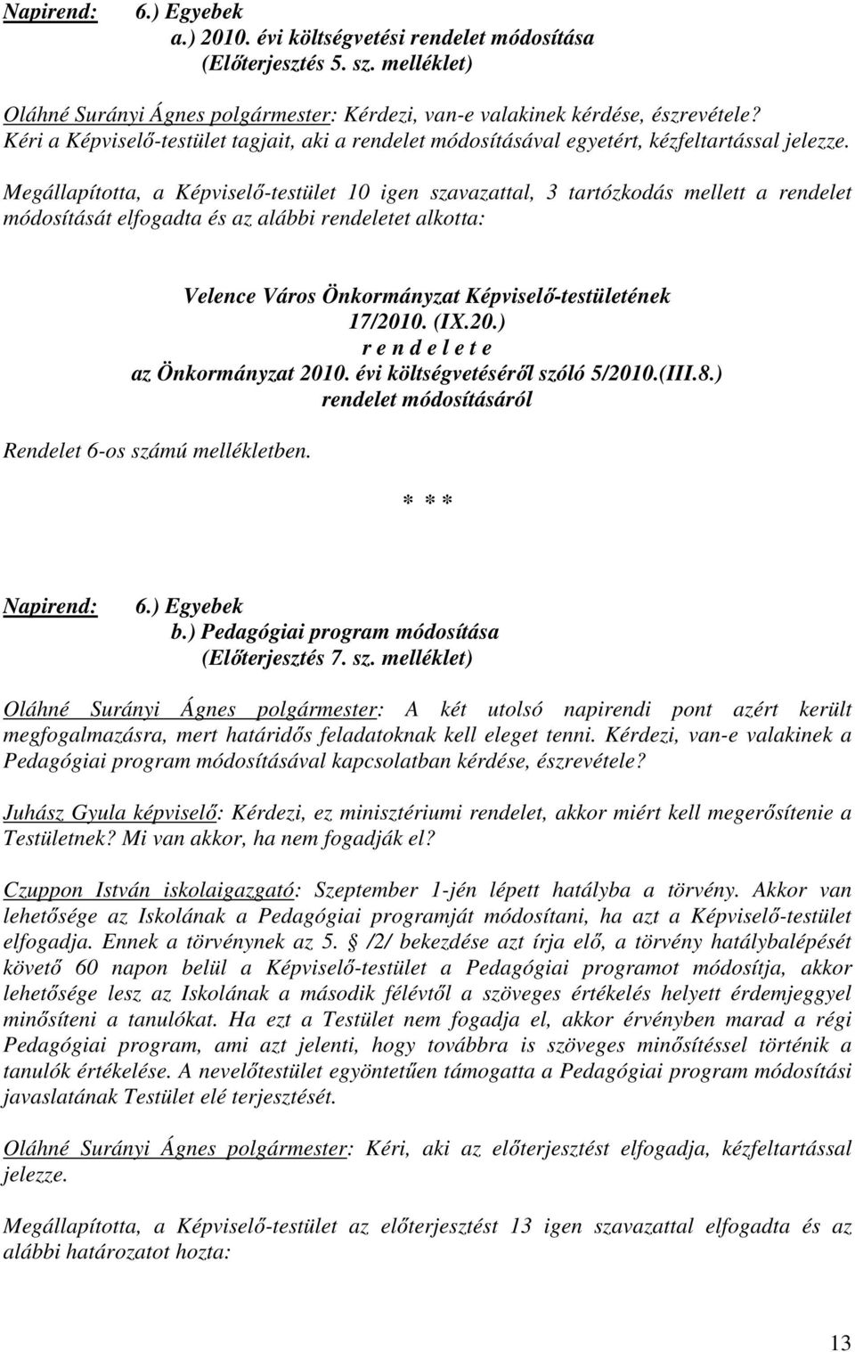 Megállapította, a Képviselő-testület 10 igen szavazattal, 3 tartózkodás mellett a rendelet módosítását elfogadta és az alábbi rendeletet alkotta: Velence Város Önkormányzat Képviselő-testületének