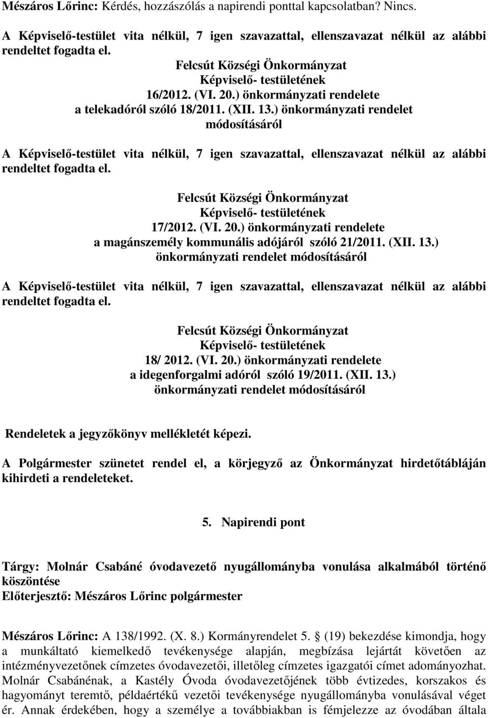 ) önkormányzati rendelet módosításáról rendeltet fogadta el. 18/ 2012. (VI. 20.) önkormányzati rendelete a idegenforgalmi adóról szóló 19/2011. (XII. 13.