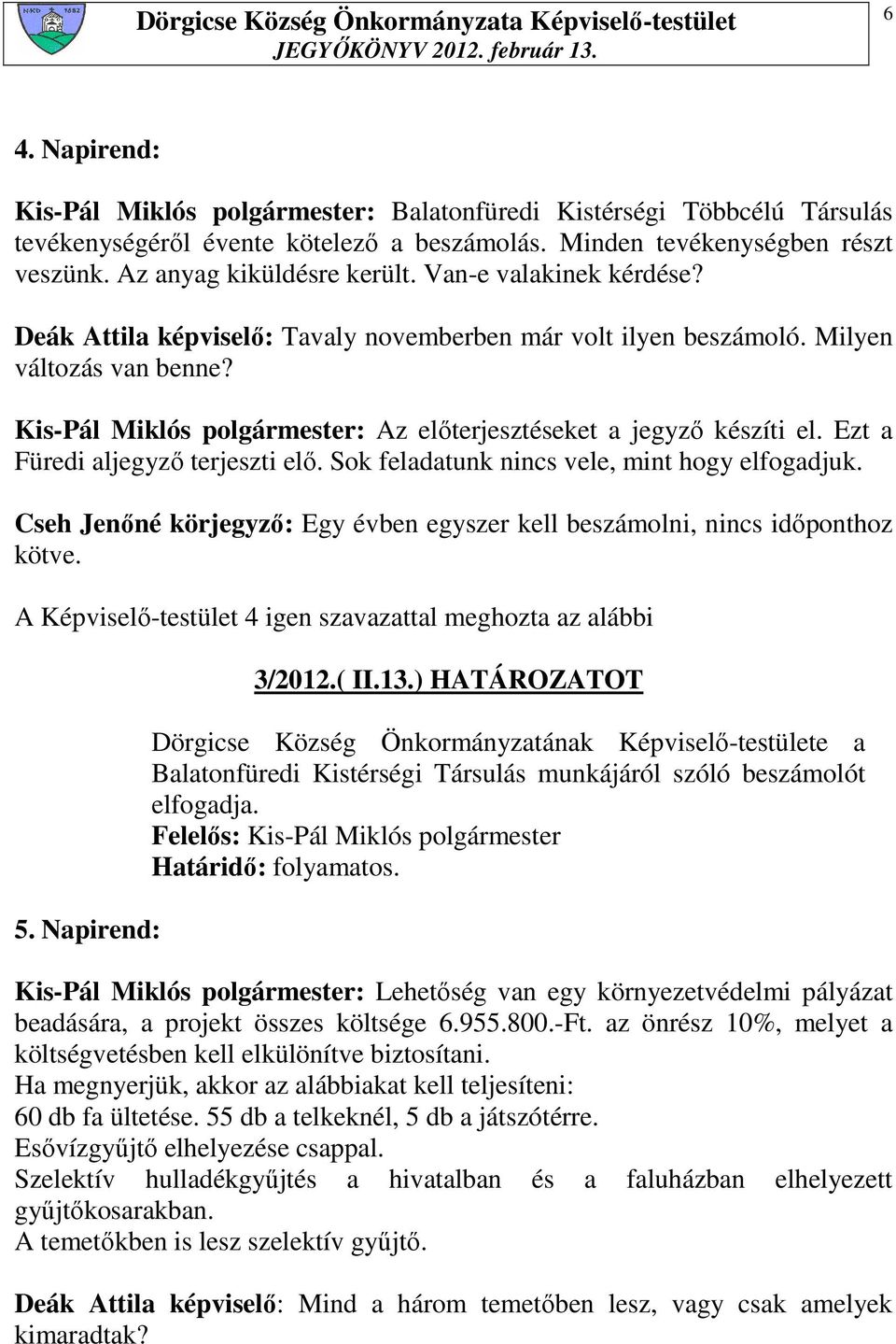 Ezt a Füredi aljegyzı terjeszti elı. Sok feladatunk nincs vele, mint hogy elfogadjuk. Cseh Jenıné körjegyzı: Egy évben egyszer kell beszámolni, nincs idıponthoz kötve. 5. Napirend: 3/2012.( II.13.