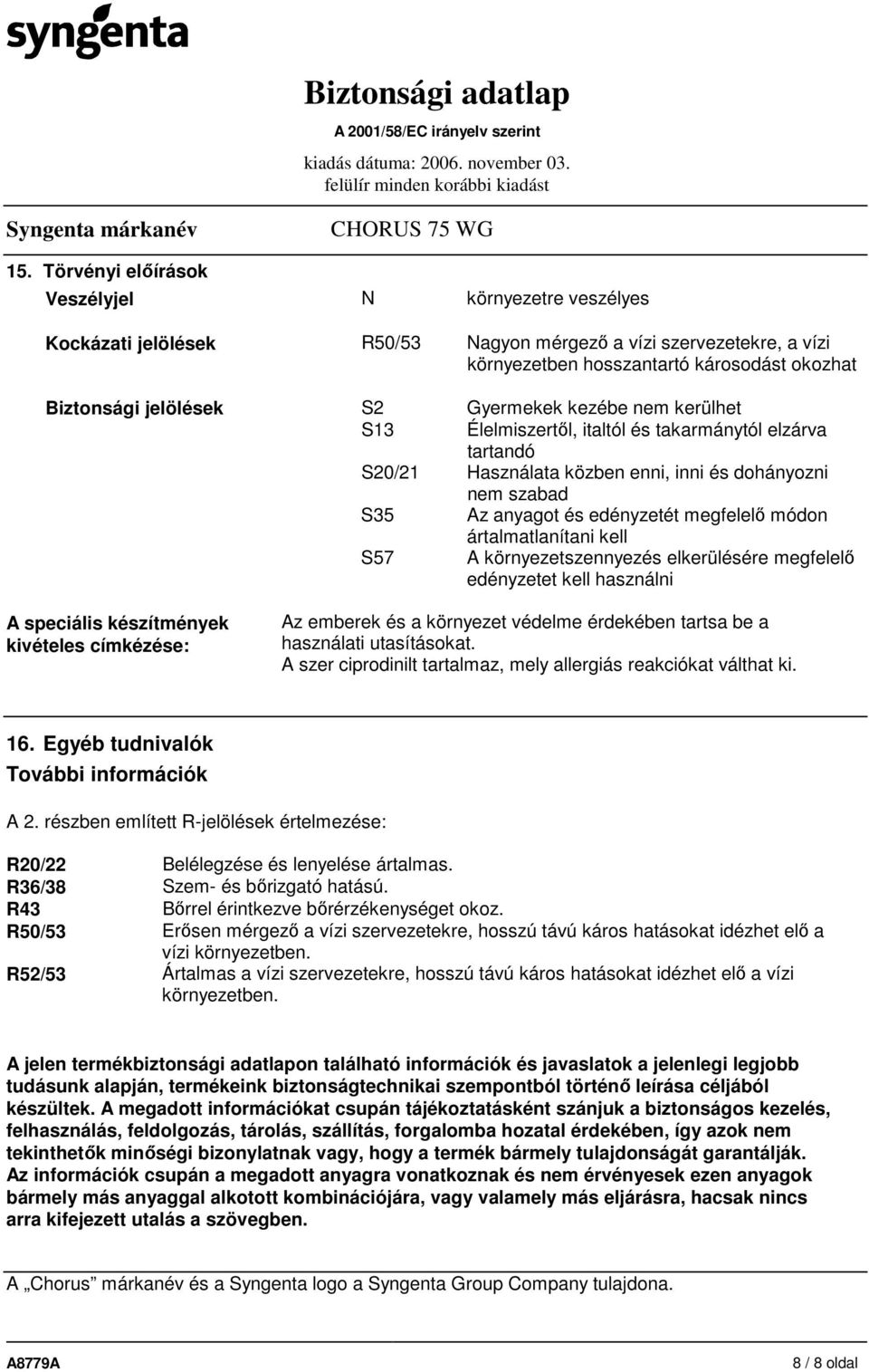 ártalmatlanítani kell S57 A környezetszennyezés elkerülésére megfelelı edényzetet kell használni A speciális készítmények kivételes címkézése: Az emberek és a környezet védelme érdekében tartsa be a