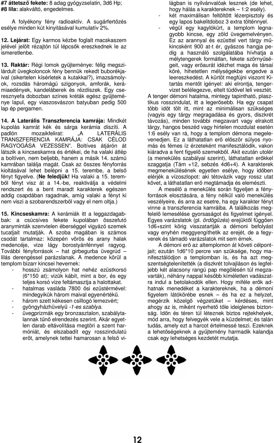 Raktár: Régi lomok gyűjteménye: félig megszilárdult üvegkoloncok fény bennük rekedt buborékjaival (sikertelen kísérletek a kutakkal?
