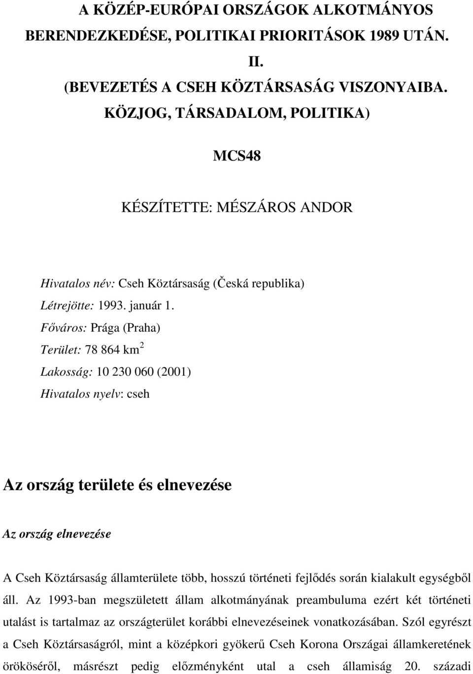 Főváros: Prága (Praha) Terület: 78 864 km 2 Lakosság: 10 230 060 (2001) Hivatalos nyelv: cseh Az ország területe és elnevezése Az ország elnevezése A Cseh Köztársaság államterülete több, hosszú