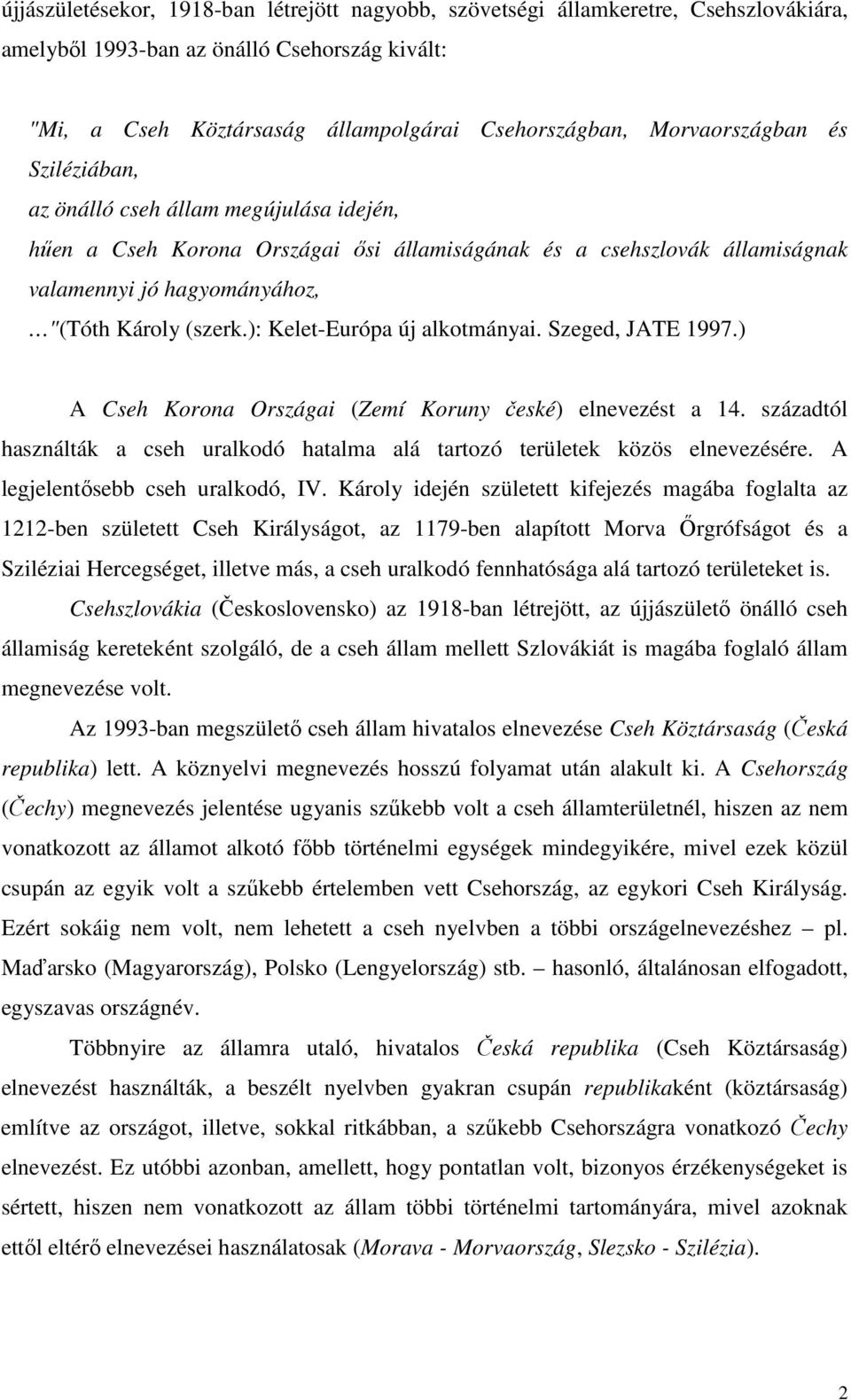 ): Kelet-Európa új alkotmányai. Szeged, JATE 1997.) A Cseh Korona Országai (Zemí Koruny české) elnevezést a 14. századtól használták a cseh uralkodó hatalma alá tartozó területek közös elnevezésére.