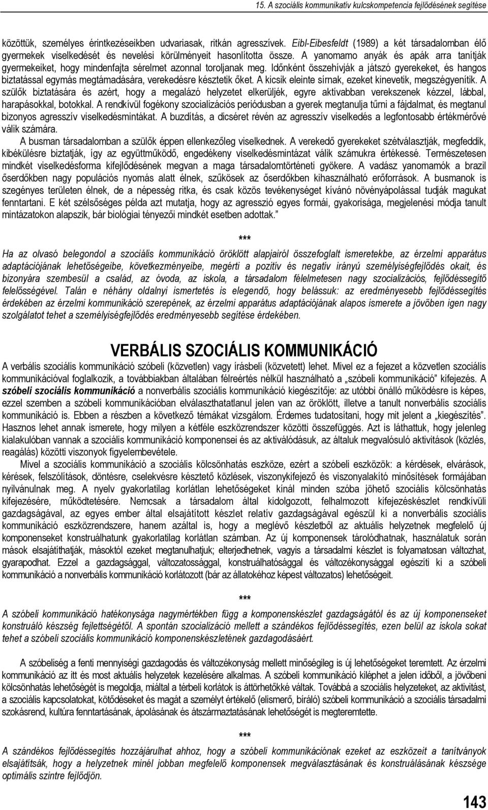 Időnként összehívják a játszó gyerekeket, és hangos biztatással egymás megtámadására, verekedésre késztetik őket. A kicsik eleinte sírnak, ezeket kinevetik, megszégyenítik.