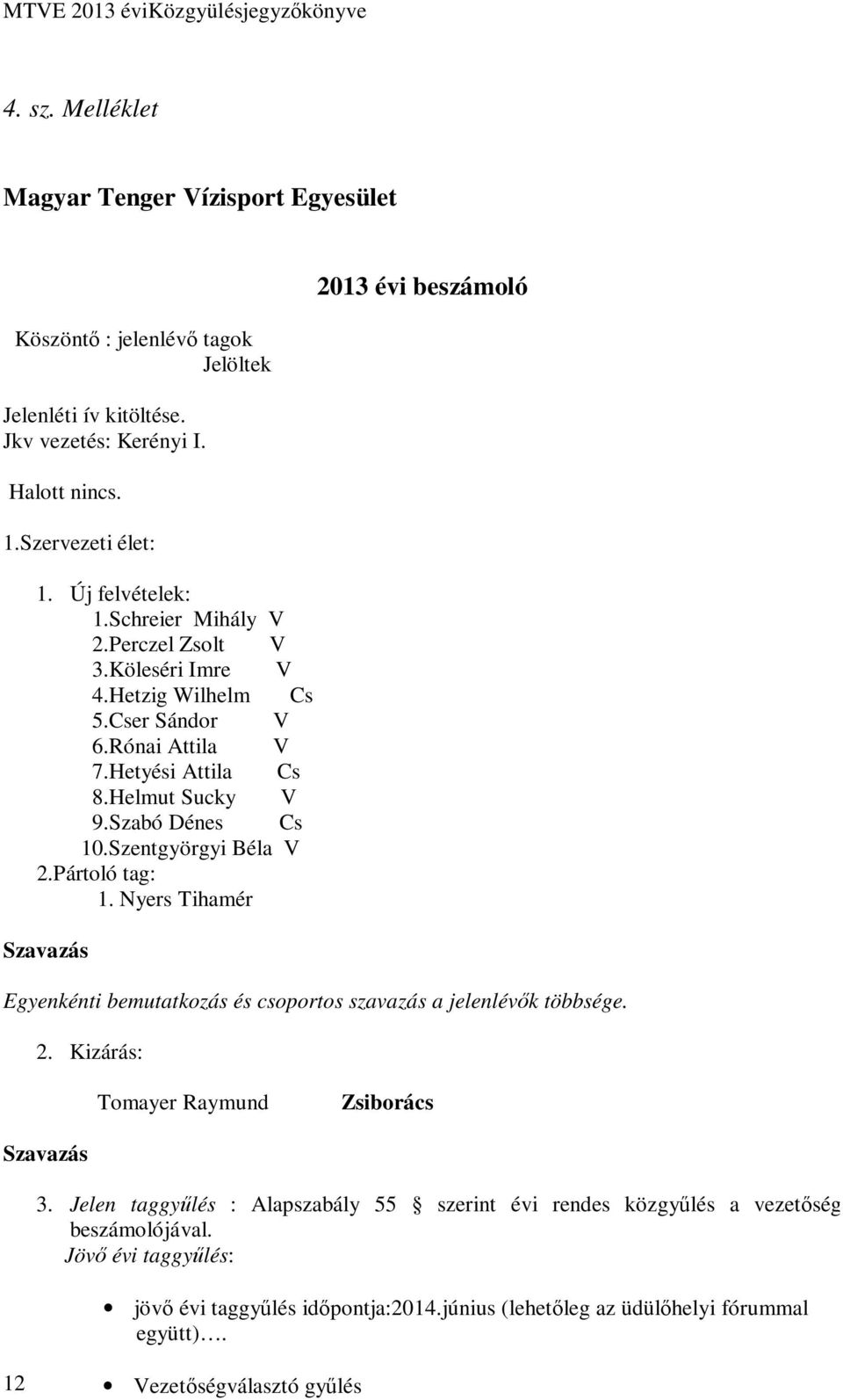 Pártoló tag: 1. Nyers Tihamér Szavazás 2013 évi beszámoló Egyenkénti bemutatkozás és csoportos szavazás a jelenlévők többsége. 2. Kizárás: Tomayer Raymund Zsiborács Szavazás 3.
