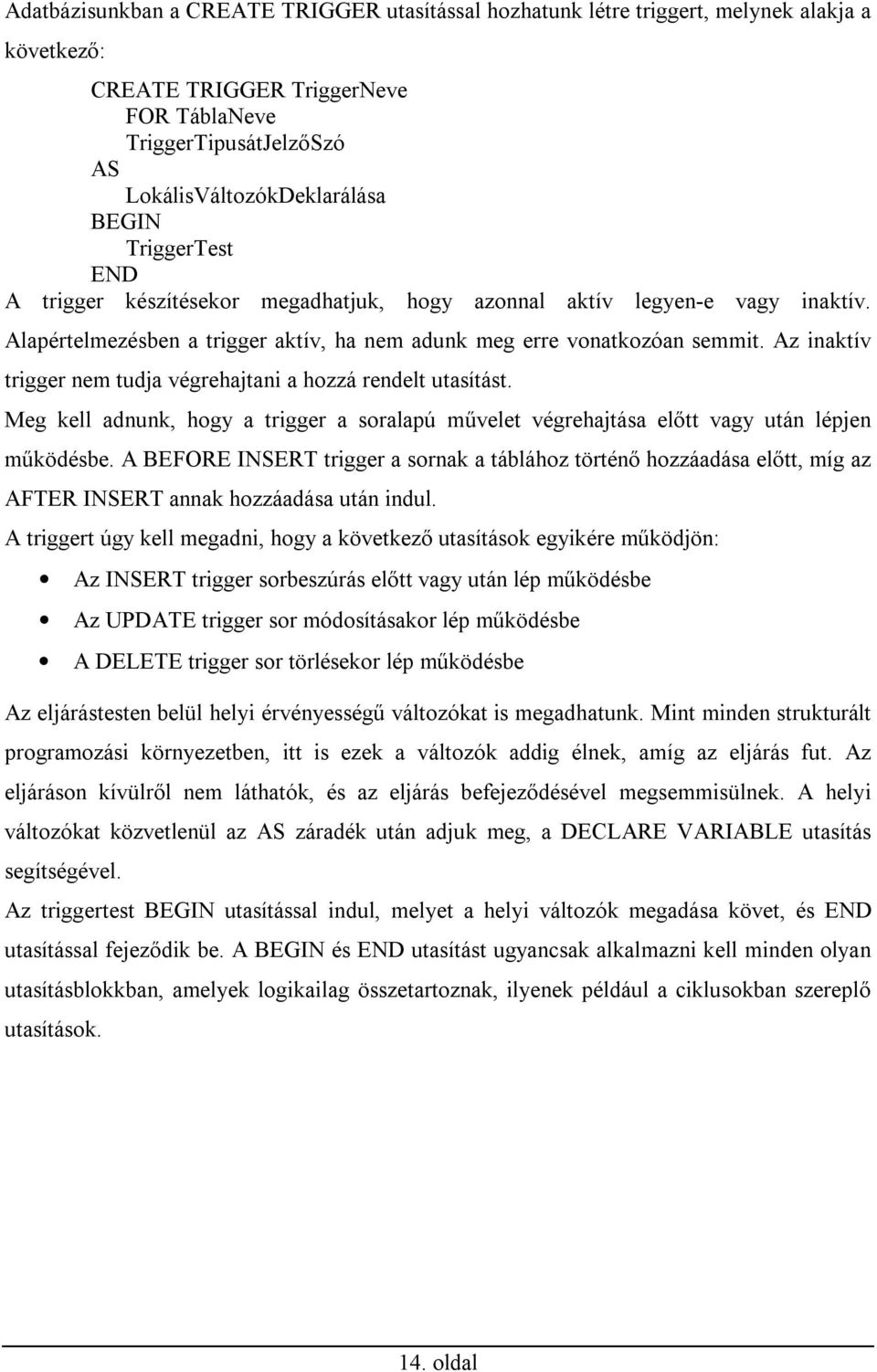 Az inaktív trigger nem tudja végrehajtani a hozzá rendelt utasítást. Meg kell adnunk, hogy a trigger a soralapú művelet végrehajtása előtt vagy után lépjen működésbe.