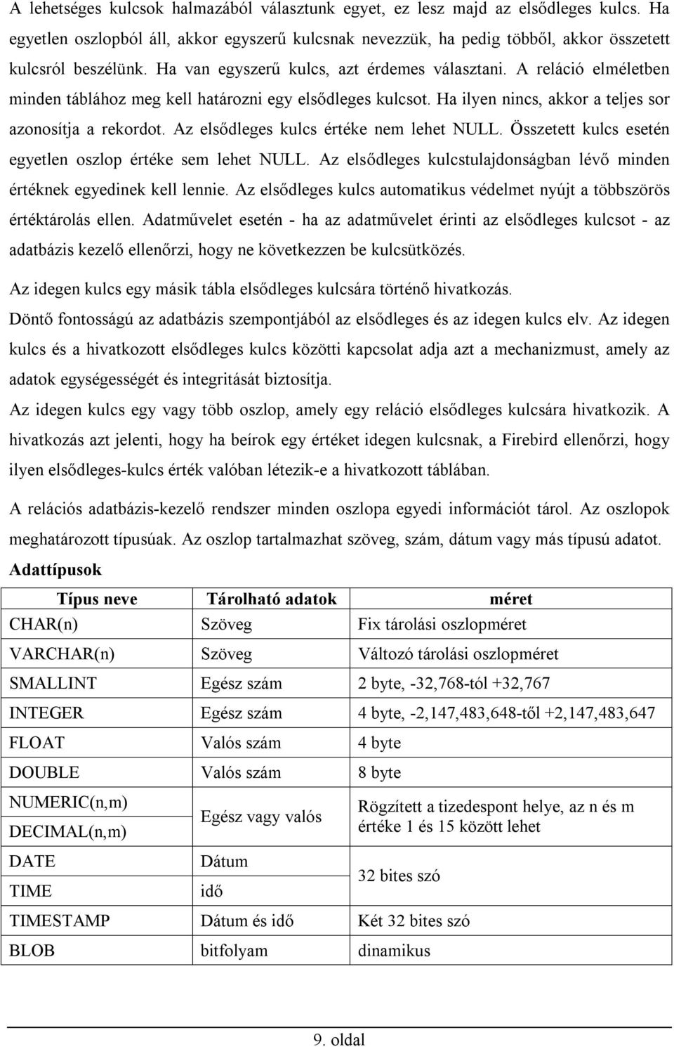 Az elsődleges kulcs értéke nem lehet NULL. Összetett kulcs esetén egyetlen oszlop értéke sem lehet NULL. Az elsődleges kulcstulajdonságban lévő minden értéknek egyedinek kell lennie.