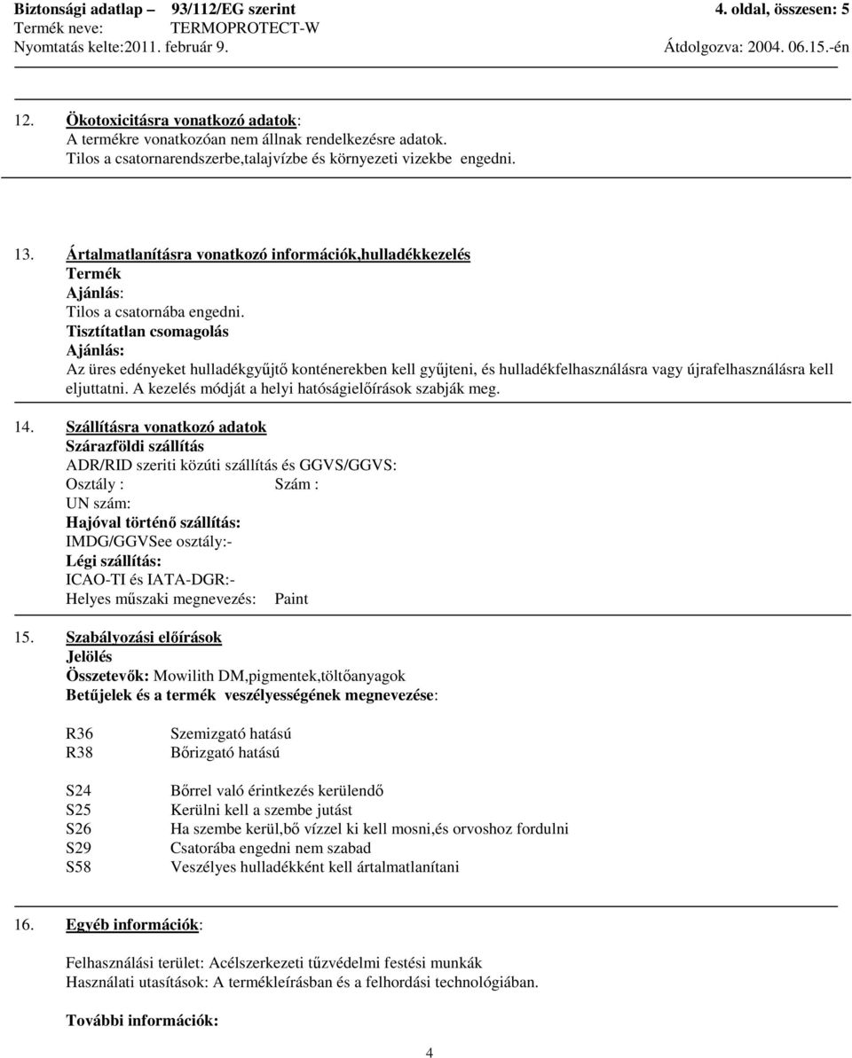 Tisztítatlan csomagolás Ajánlás: Az üres edényeket hulladékgyőjtı konténerekben kell győjteni, és hulladékfelhasználásra vagy újrafelhasználásra kell eljuttatni.