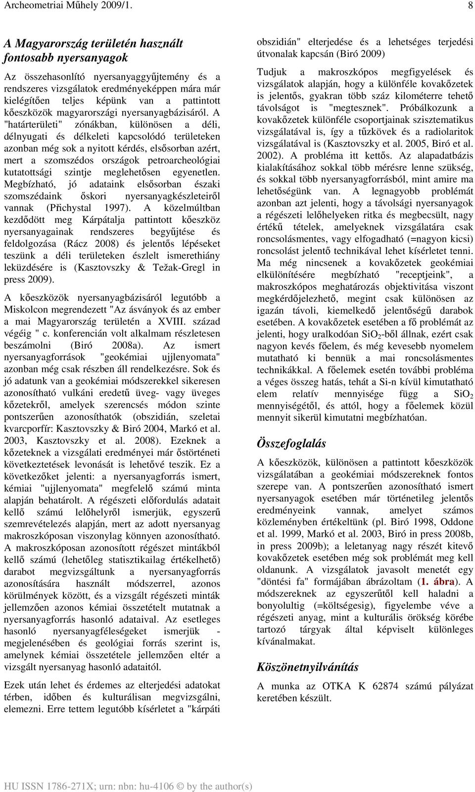 A "határterületi" zónákban, különösen a déli, délnyugati és délkeleti kapcsolódó területeken azonban még sok a nyitott kérdés, elsősorban azért, mert a szomszédos országok petroarcheológiai