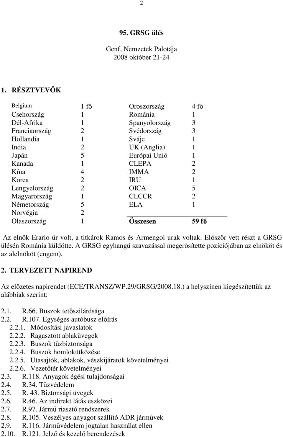 CLEPA 2 Kína 4 IMMA 2 Korea 2 IRU 1 Lengyelország 2 OICA 5 Magyarország 1 CLCCR 2 Németország 5 ELA 1 Norvégia 2 Olaszország 1 Összesen 59 fı Az elnök Erario úr volt, a titkárok Ramos és Armengol