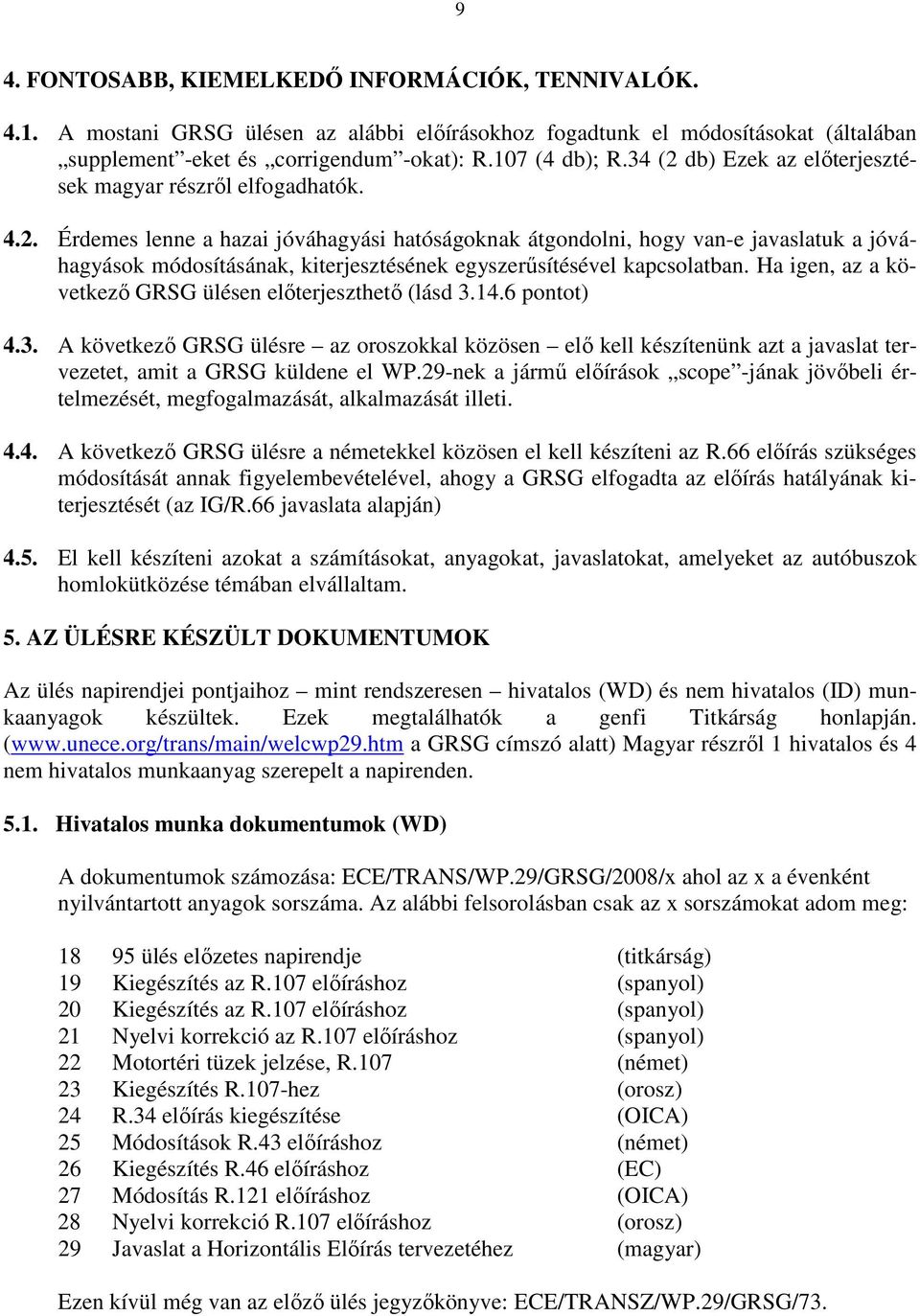 Ha igen, az a következı GRSG ülésen elıterjeszthetı (lásd 3.14.6 pontot) 4.3. A következı GRSG ülésre az oroszokkal közösen elı kell készítenünk azt a javaslat tervezetet, amit a GRSG küldene el WP.