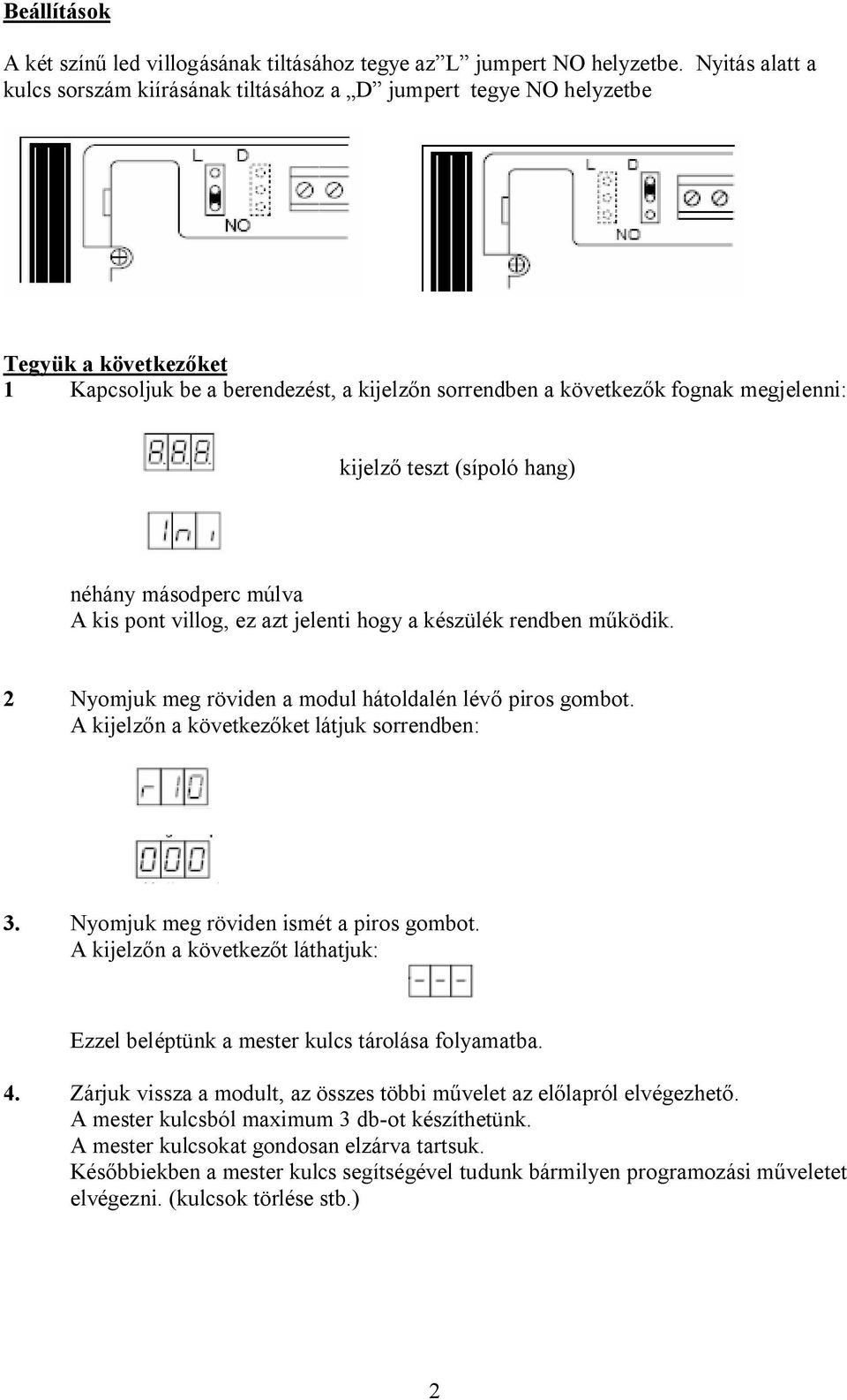 teszt (sípoló hang) néhány másodperc múlva A kis pont villog, ez azt jelenti hogy a készülék rendben m ködik. 2 Nyomjuk meg röviden a modul hátoldalén lév piros gombot.