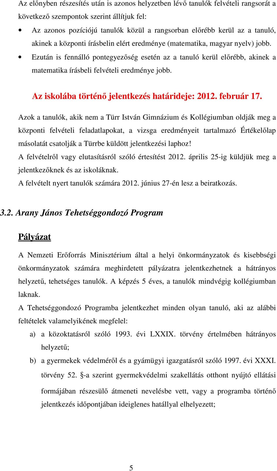 Ezután is fennálló pontegyezőség esetén az a tanuló kerül előrébb, akinek a matematika írásbeli felvételi eredménye jobb. Az iskolába történő jelentkezés határideje: 2012. február 17.