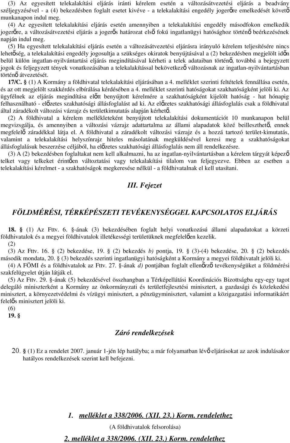 (4) Az egyesített telekalakítási eljárás esetén amennyiben a telekalakítási engedély másodfokon emelkedik jogerőre, a változásátvezetési eljárás a jogerős határozat els ő fokú ingatlanügyi hatósághoz