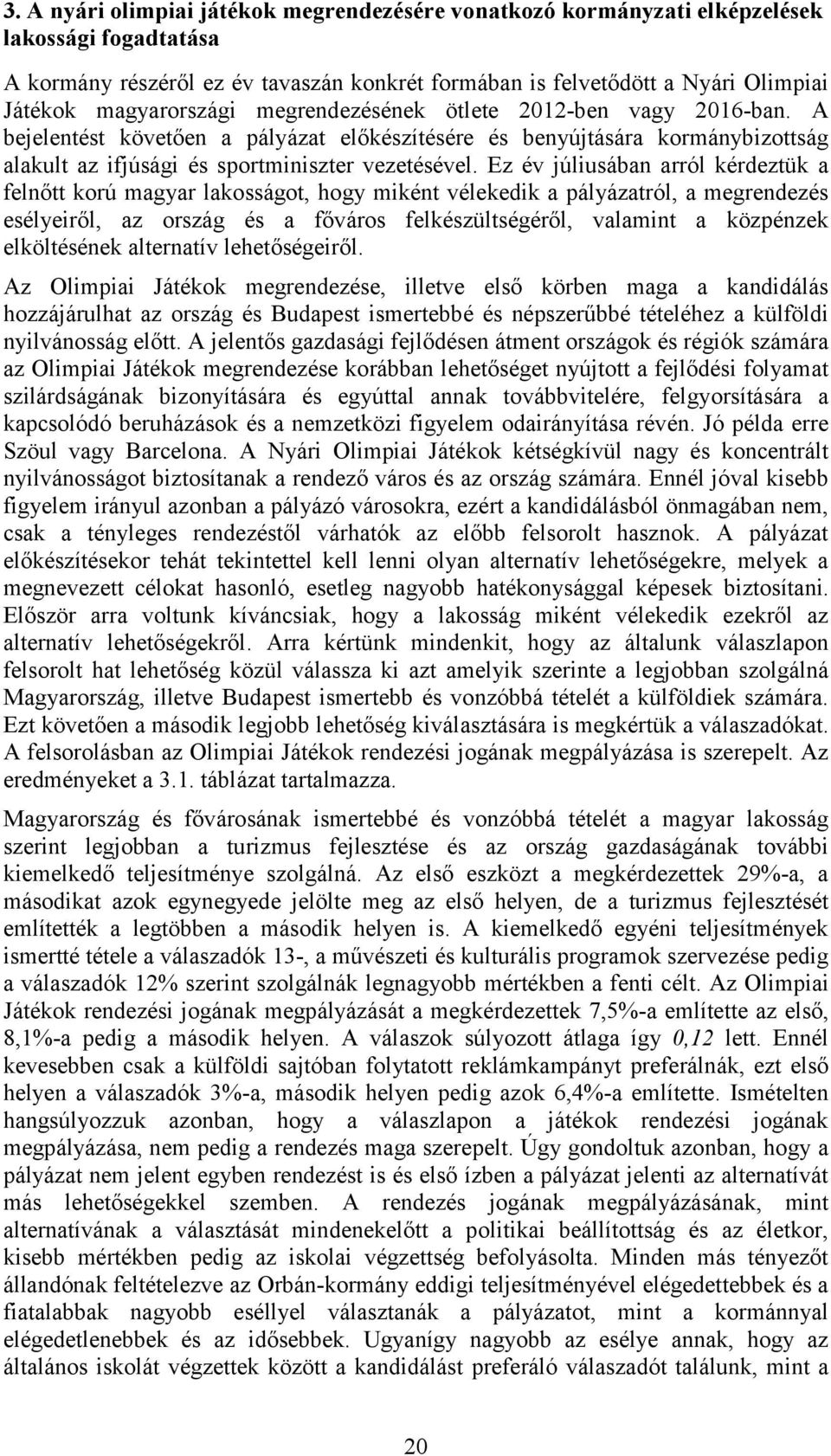 Ez év júliusában arról kérdeztük a felnőtt korú magyar lakosságot, hogy miként vélekedik a pályázatról, a megrendezés esélyeiről, az ország és a főváros felkészültségéről, valamint a közpénzek