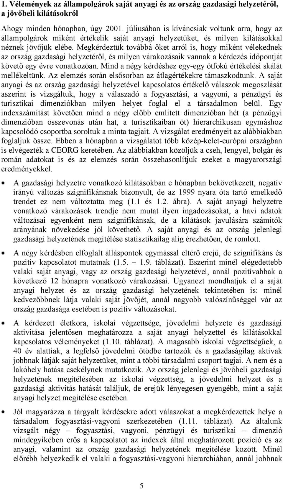 Megkérdeztük továbbá őket arról is, hogy miként vélekednek az ország gazdasági helyzetéről, és milyen várakozásaik vannak a kérdezés időpontját követő egy évre vonatkozóan.