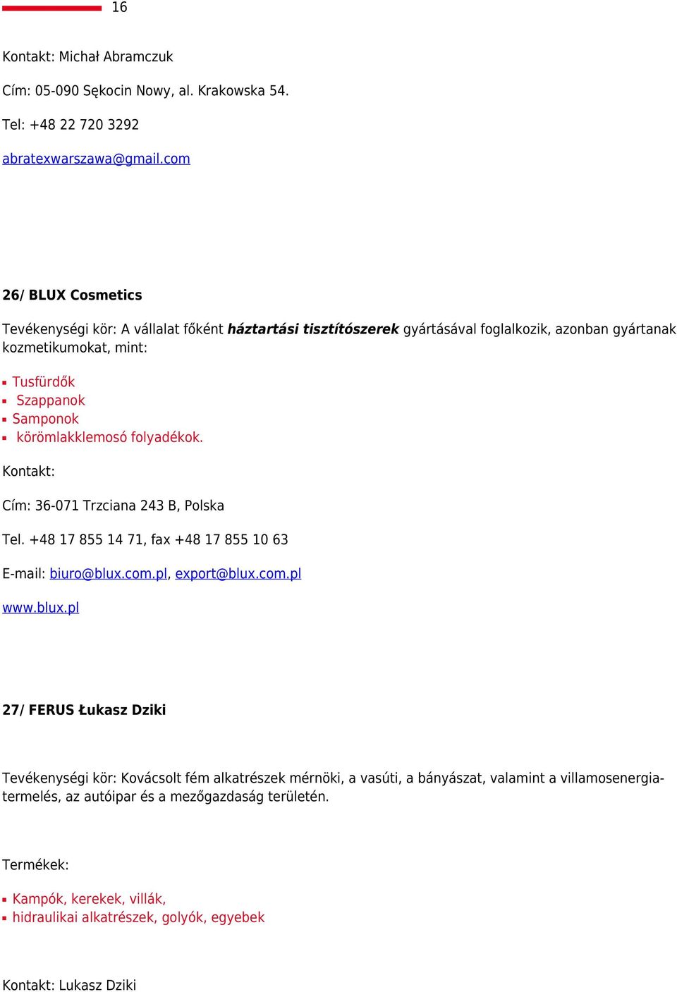 körömlakklemosó folyadékok. Kontakt: Cím: 36-071 Trzciana 243 B, Polska Tel. +48 17 855 14 71, fax +48 17 855 10 63 E-mail: biuro@blux.