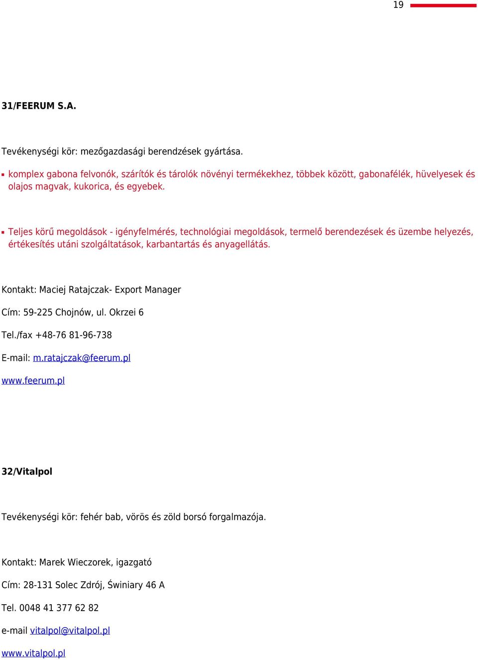 Teljes körű megoldások - igényfelmérés, technológiai megoldások, termelő berendezések és üzembe helyezés, értékesítés utáni szolgáltatások, karbantartás és anyagellátás.