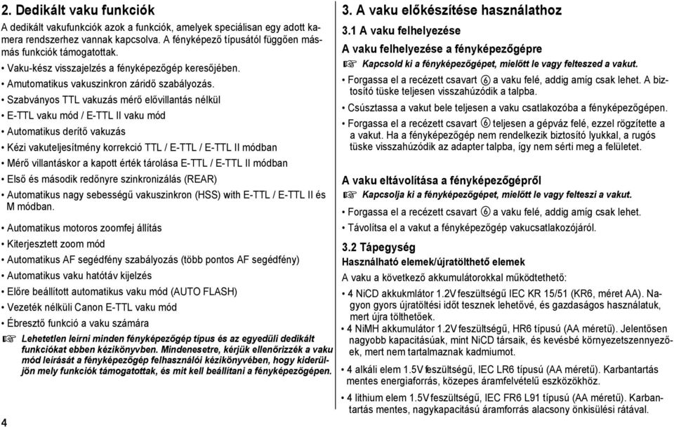 Szabványos TTL vakuzás mérő elővillantás nélkül E-TTL vaku mód / E-TTL II vaku mód Automatikus derítő vakuzás Kézi vakuteljesítmény korrekció TTL / E-TTL / E-TTL II módban Mérő villantáskor a kapott