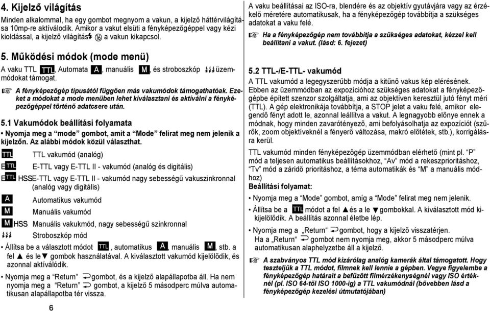 Működési módok (mode menü) TTL A M A vaku TTL, Automata, manuális, és stroboszkóp üzemmódokat támogat. A fényképezőgép típusától függően más vakumódok támogathatóak.