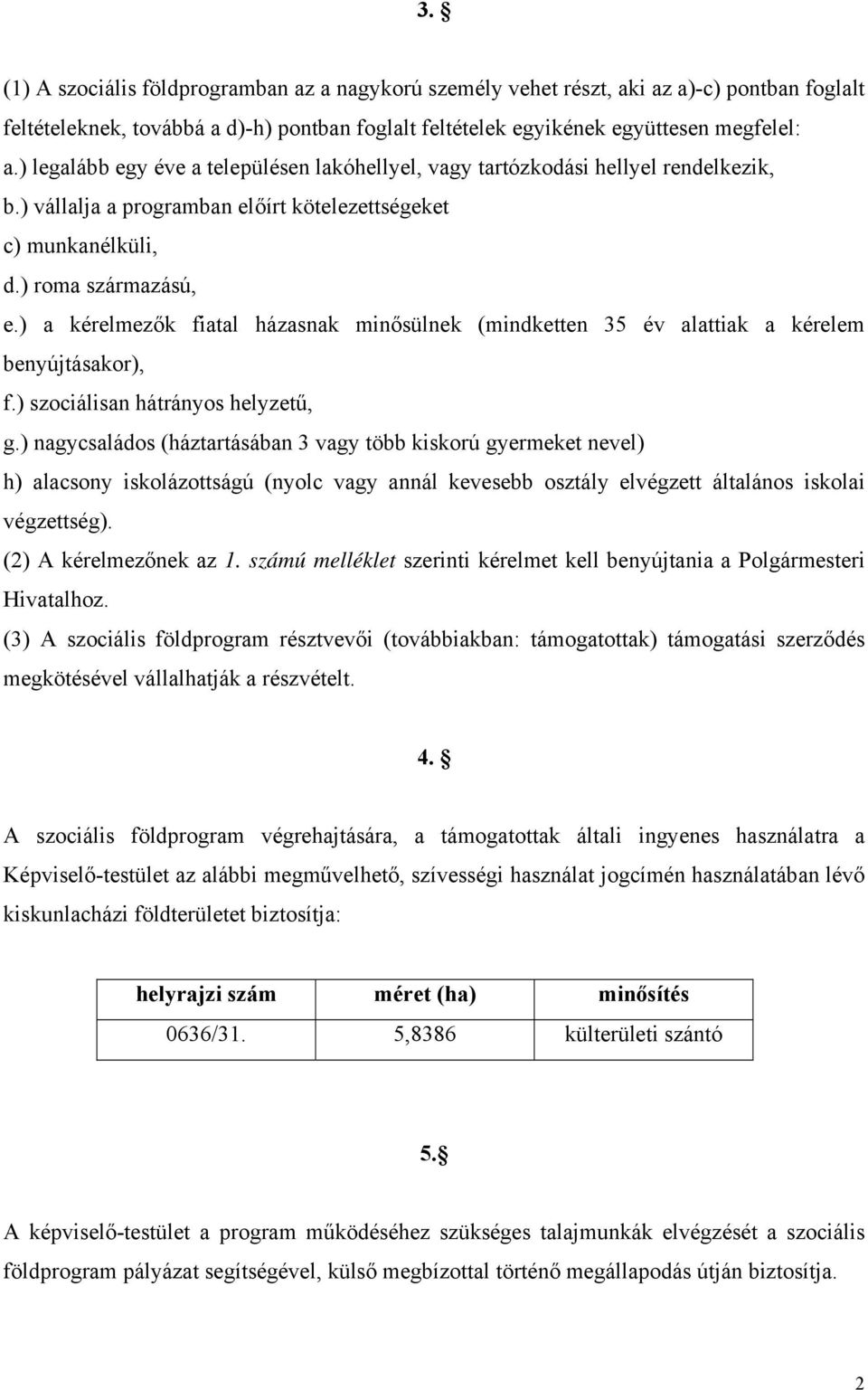 ) a kérelmezők fiatal házasnak minősülnek (mindketten 35 év alattiak a kérelem benyújtásakor), f.) szociálisan hátrányos helyzetű, g.