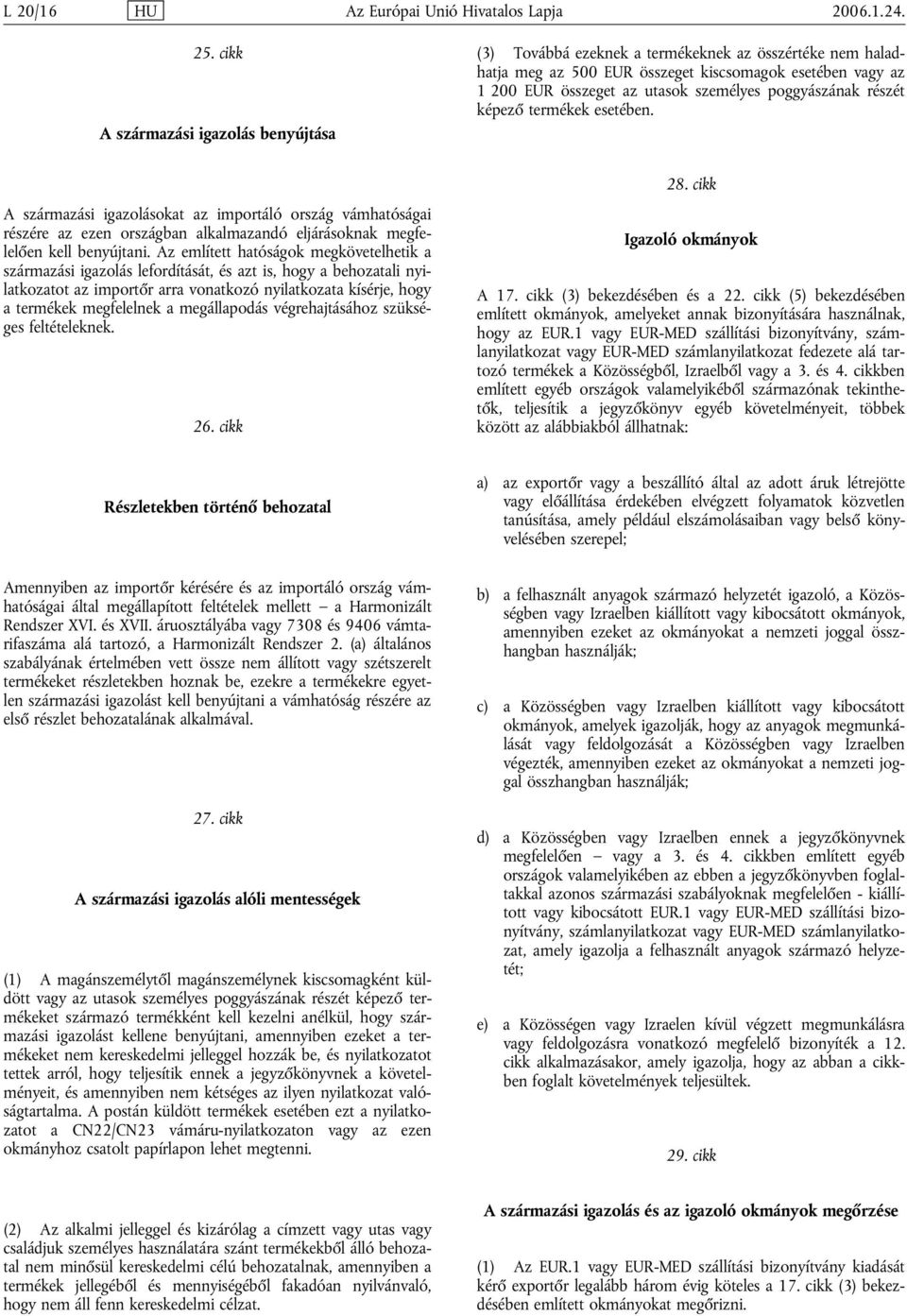 poggyászának részét képező termékek esetében. A származási igazolásokat az importáló ország vámhatóságai részére az ezen országban alkalmazandó eljárásoknak megfelelően kell benyújtani.