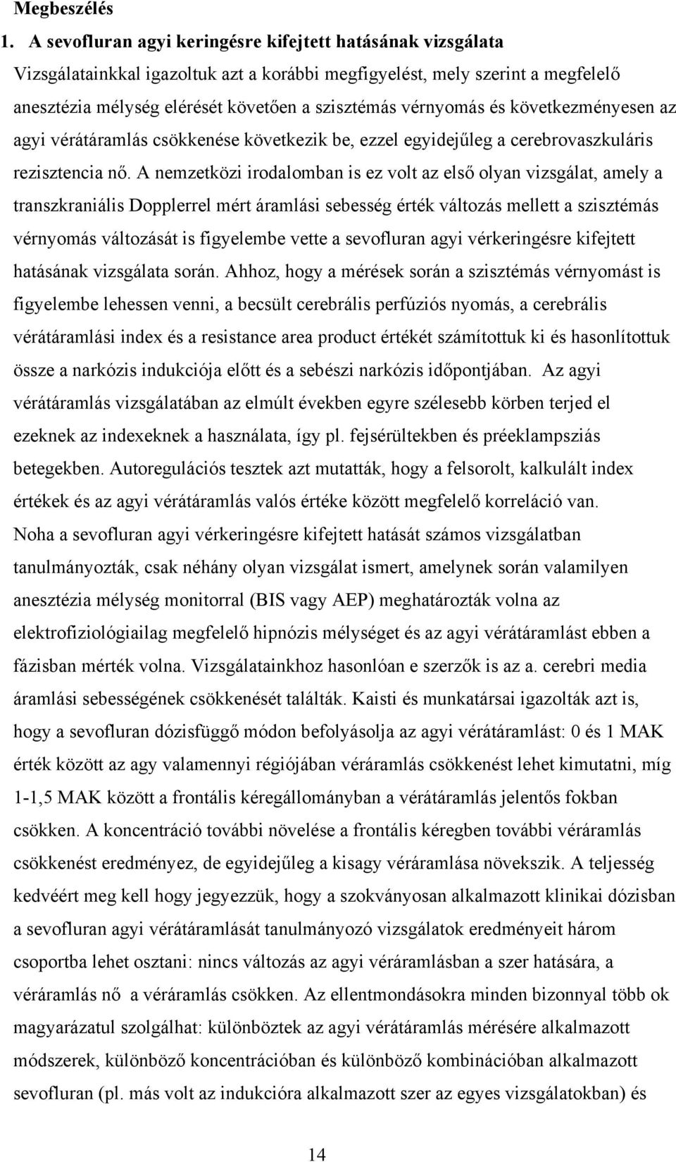 és következményesen az agyi vérátáramlás csökkenése következik be, ezzel egyidejűleg a cerebrovaszkuláris rezisztencia nő.