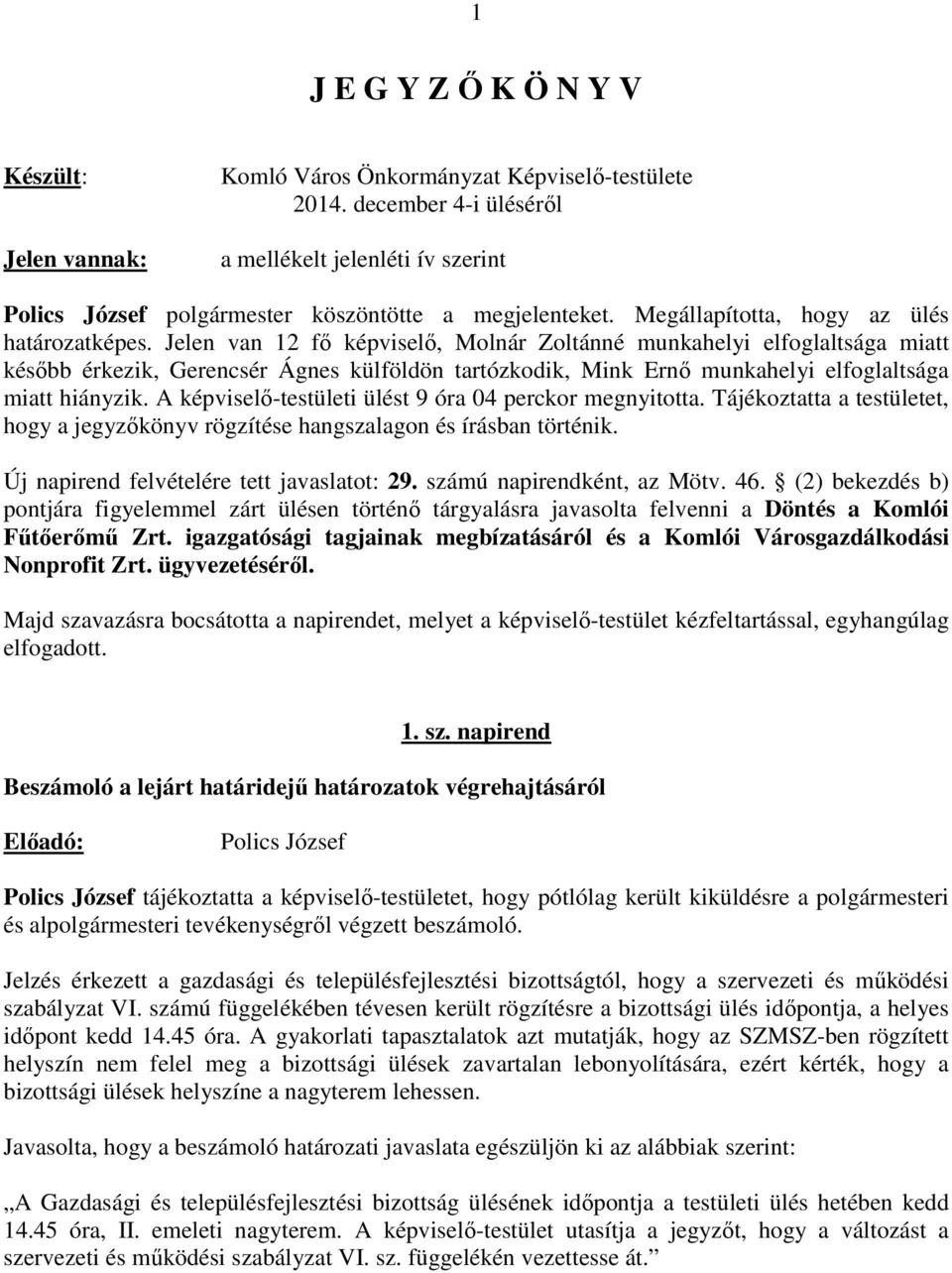 Jelen van 12 fő képviselő, Molnár Zoltánné munkahelyi elfoglaltsága miatt később érkezik, Gerencsér Ágnes külföldön tartózkodik, Mink Ernő munkahelyi elfoglaltsága miatt hiányzik.