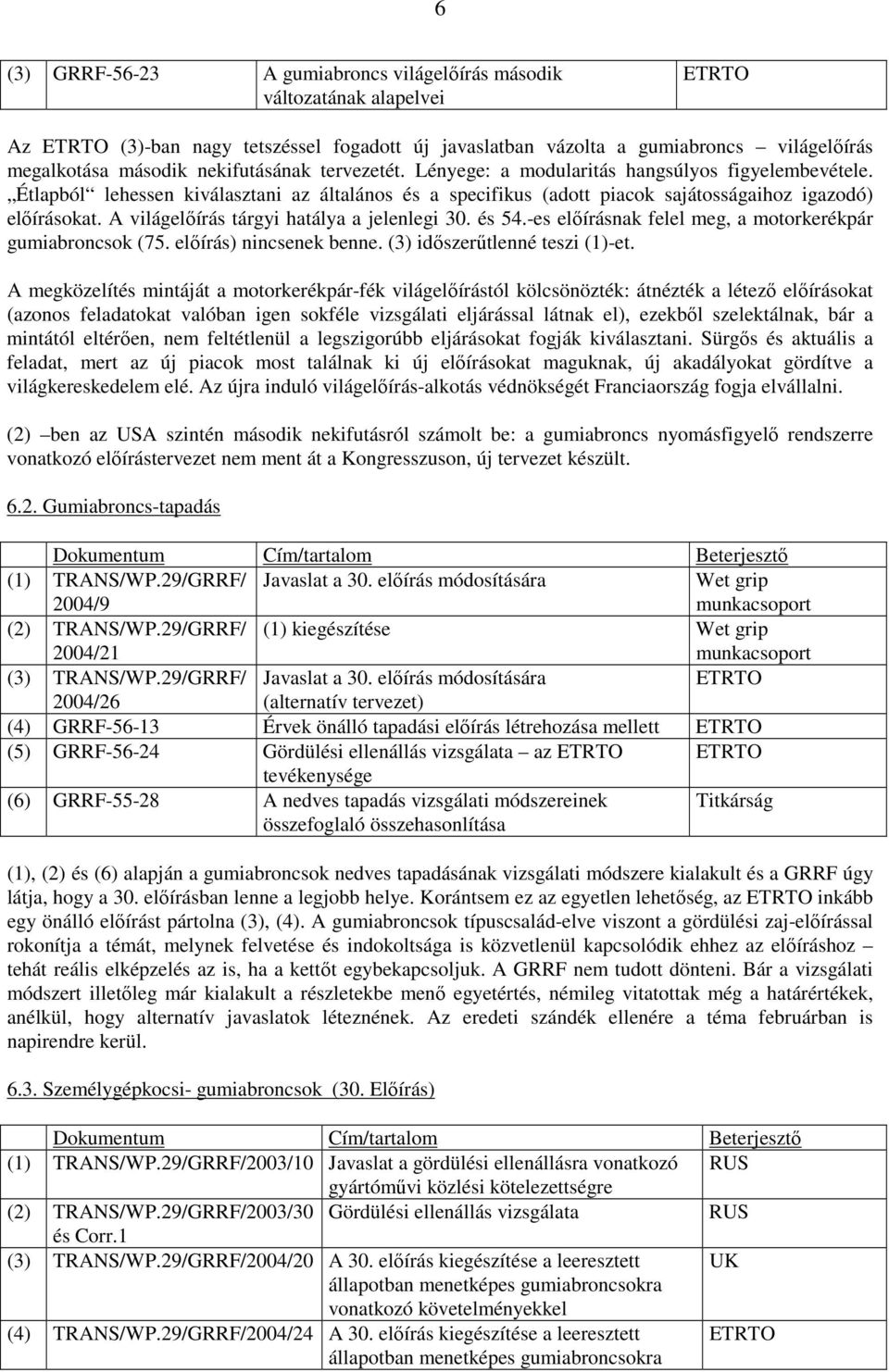 A világelıírás tárgyi hatálya a jelenlegi 30. és 54.-es elıírásnak felel meg, a motorkerékpár gumiabroncsok (75. elıírás) nincsenek benne. (3) idıszerőtlenné teszi (1)-et.