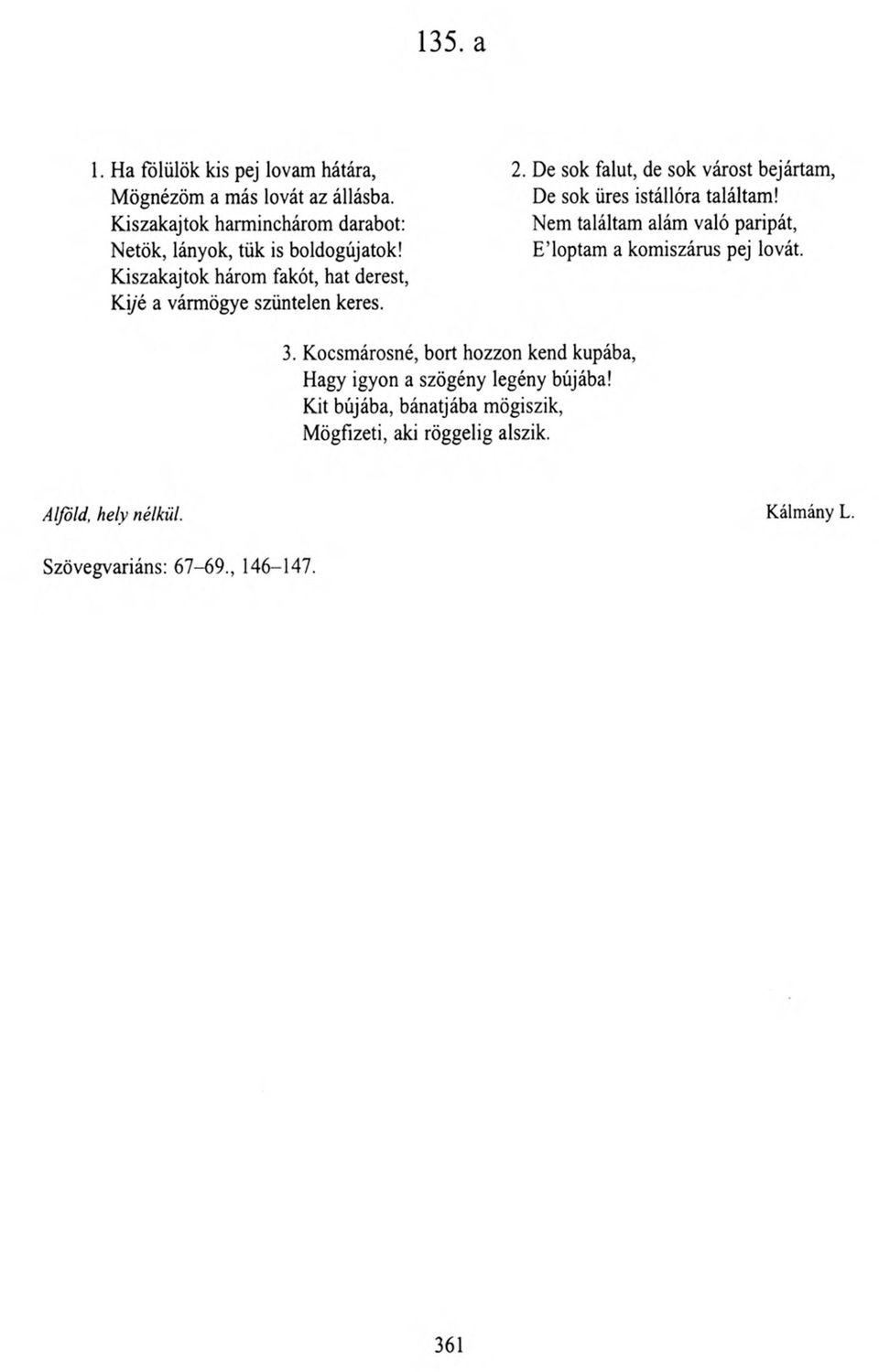 2. De sok falut, de sok várost bejártam, De sok üres istállóra találtam! Nem találtam alám való paripát, E loptam a komiszárus pej lovát. 3.