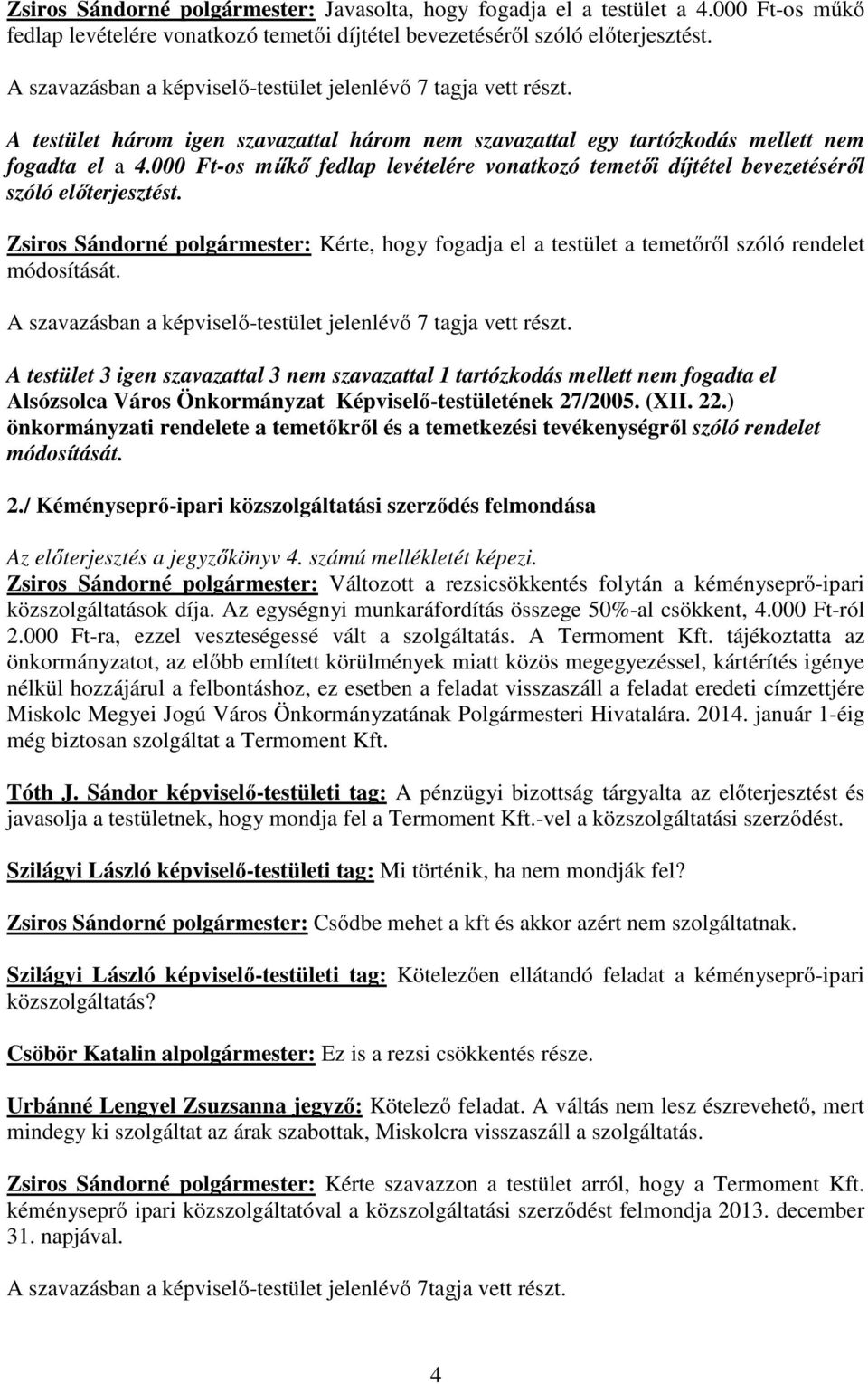 Zsiros Sándorné polgármester: Kérte, hogy fogadja el a testület a temetőről szóló rendelet módosítását. A testület 3 igen szavazattal 3 nem szavazattal 1 tartózkodás mellett nem fogadta el 27/2005.