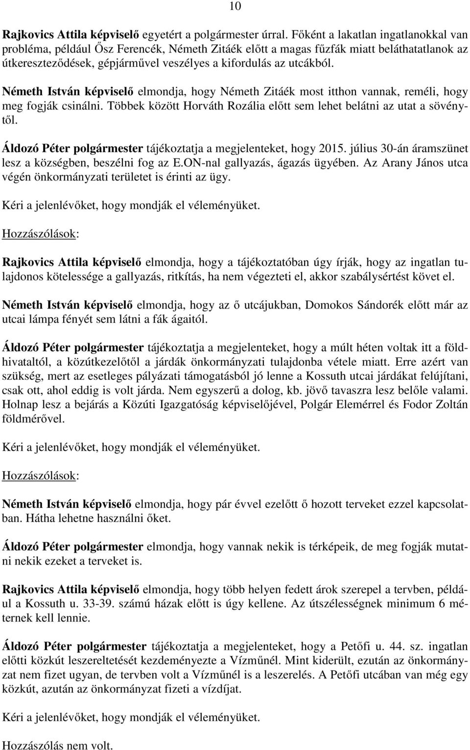 Németh István képviselő elmondja, hogy Németh Zitáék most itthon vannak, reméli, hogy meg fogják csinálni. Többek között Horváth Rozália előtt sem lehet belátni az utat a sövénytől.