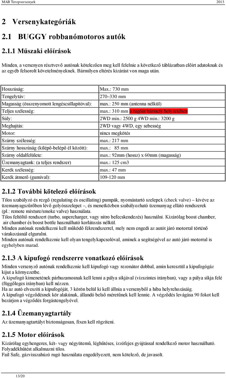 Hosszúság: Tengelytáv: Magasság (összenyomott lengéscsillapítóval): Teljes szélesség: Súly: Meghajtás: Motor: Szárny szélesség: Szárny hosszúság (kilépő-belépő él között): Szárny oldalfelülete: