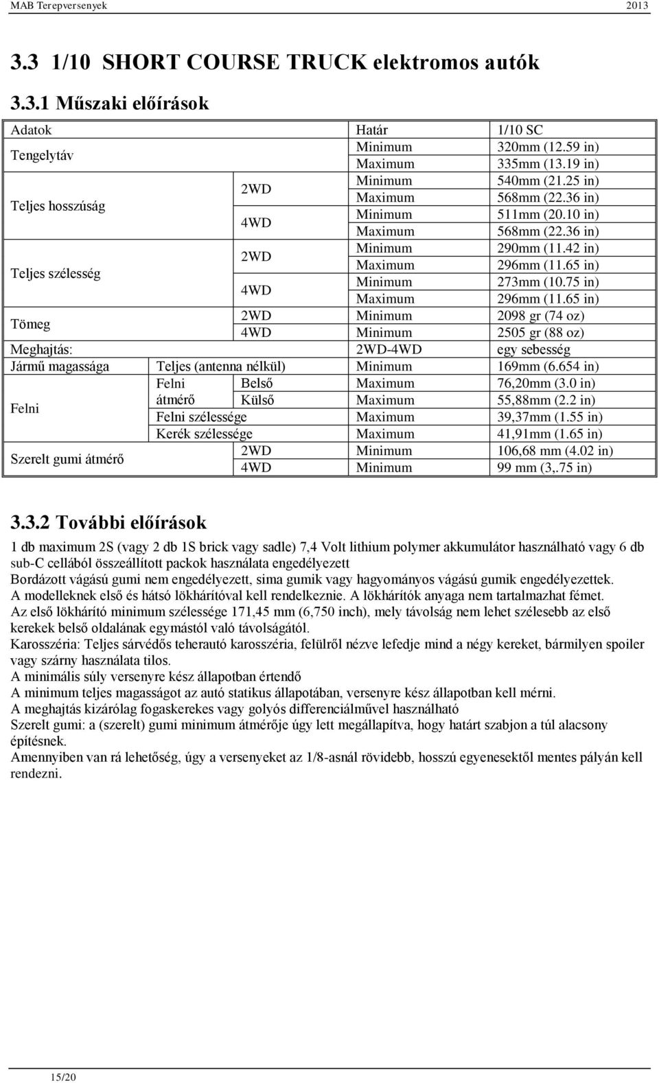 75 in) Maximum 296mm (11.65 in) Tömeg 2WD Minimum 2098 gr (74 oz) 4WD Minimum 2505 gr (88 oz) Meghajtás: 2WD-4WD egy sebesség Jármű magassága Teljes (antenna nélkül) Minimum 169mm (6.