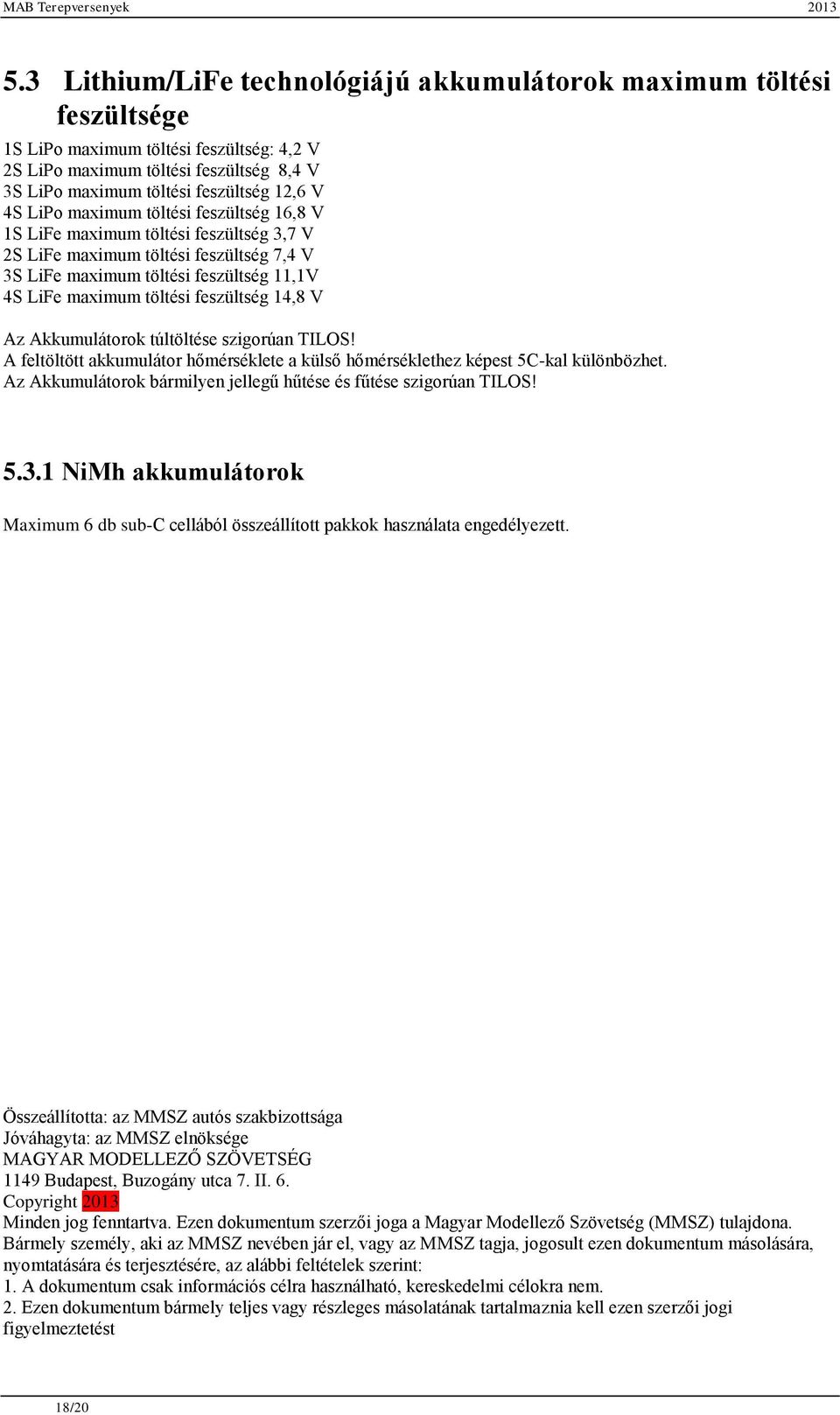 14,8 V Az Akkumulátorok túltöltése szigorúan TILOS! A feltöltött akkumulátor hőmérséklete a külső hőmérséklethez képest 5C-kal különbözhet.