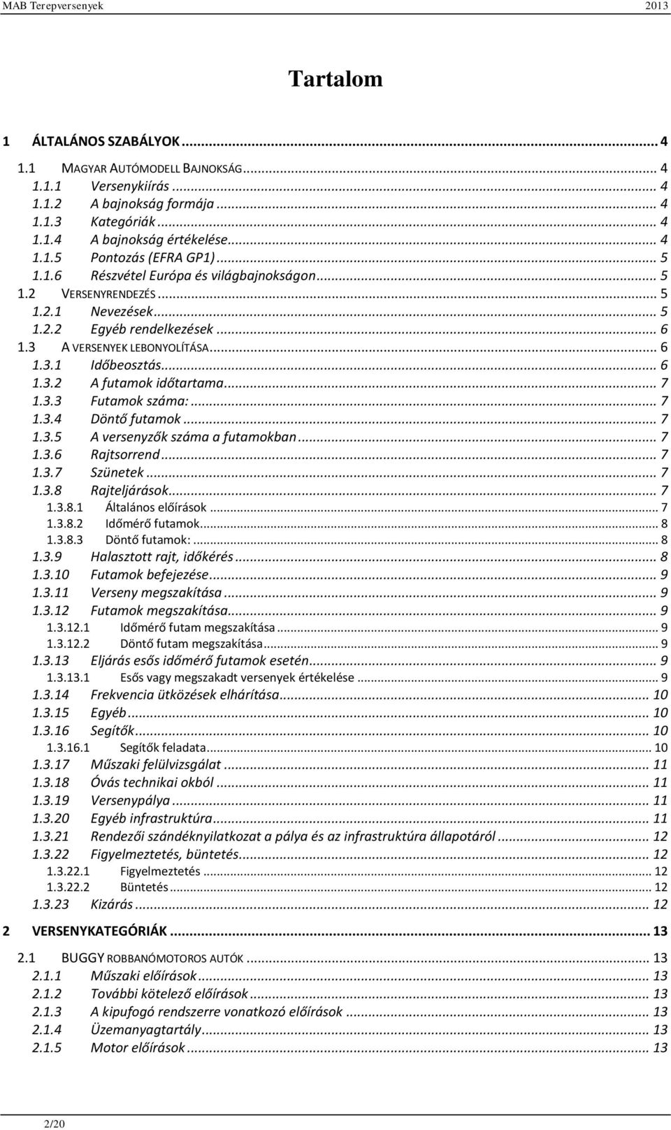 .. 7 1.3.3 Futamok száma:... 7 1.3.4 Döntő futamok... 7 1.3.5 A versenyzők száma a futamokban... 7 1.3.6 Rajtsorrend... 7 1.3.7 Szünetek... 7 1.3.8 Rajteljárások... 7 1.3.8.1 1.3.8.2 Általános előírások.