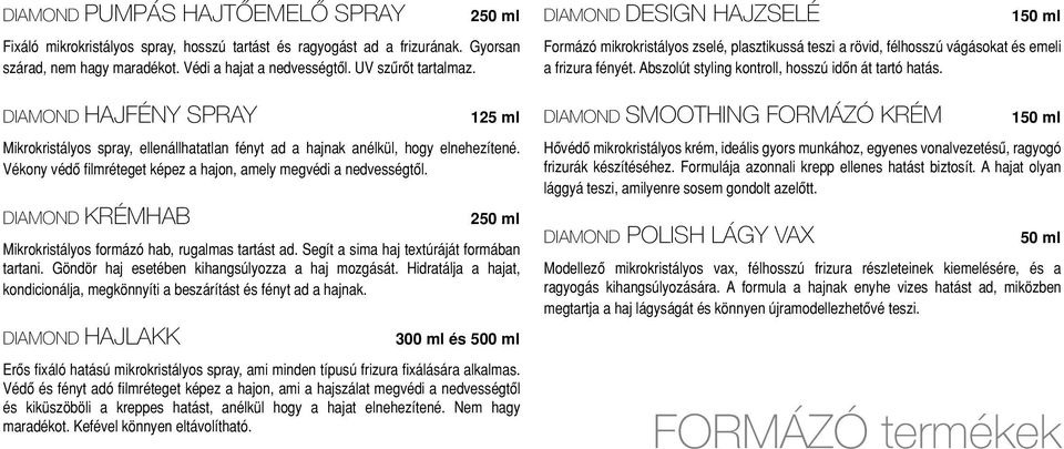 DIAMOND KRÉMHAB 250 ml Mikrokristályos formázó hab, rugalmas tartást ad. Segít a sima haj textúráját formában tartani. Göndör haj esetében kihangsúlyozza a haj mozgását.