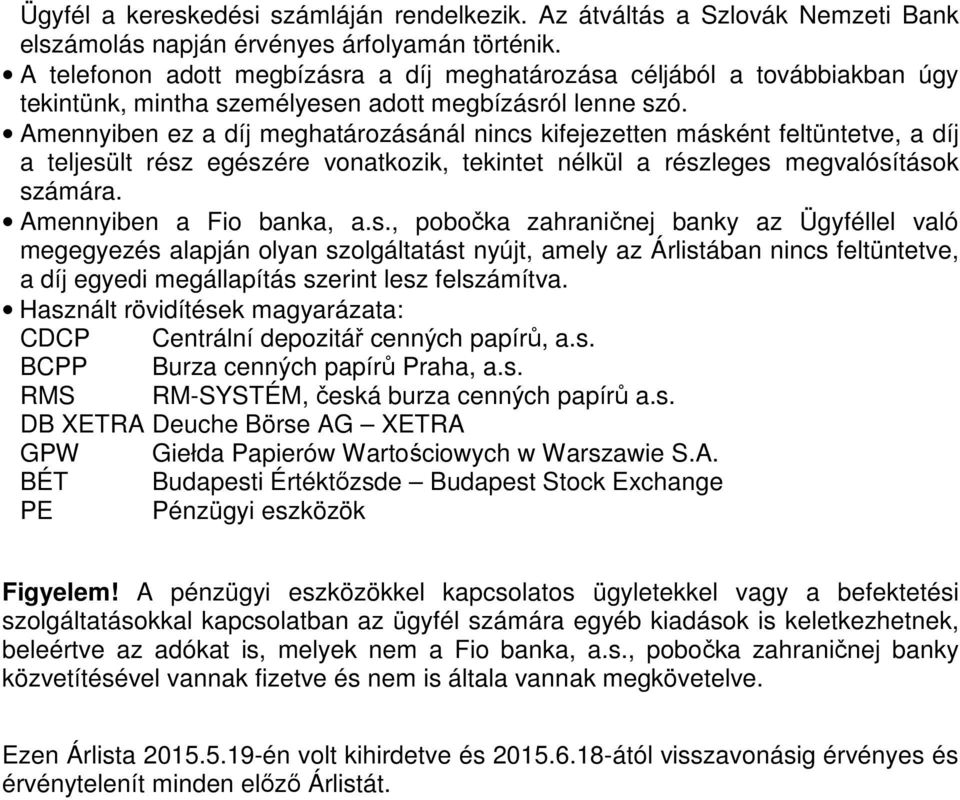 Amennyiben ez a díj meghatározásánál nincs kifejezetten másként feltüntetve, a díj a teljesült rész egészére vonatkozik, tekintet nélkül a részleges megvalósítások számára. Amennyiben a Fio banka, a.