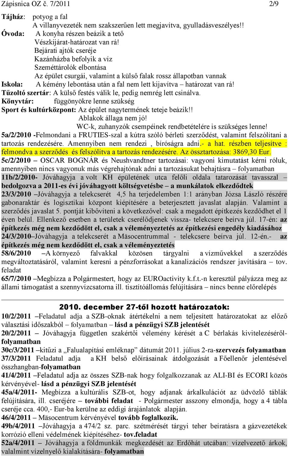 határozat van rá! Tűzoltó szertár: A külső festés válik le, pedig nemrég lett csinálva. Könyvtár: függönyökre lenne szükség Sport és kultúrközpont: Az épület nagytermének teteje beázik!