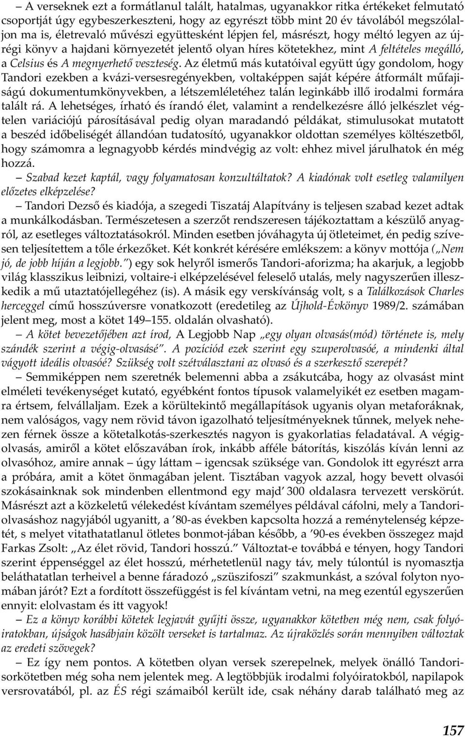 Az életmű más kutatóival együtt úgy gondolom, hogy Tandori ezekben a kvázi-versesregényekben, voltaképpen saját képére átformált műfajiságú dokumentumkönyvekben, a létszemléletéhez talán leginkább