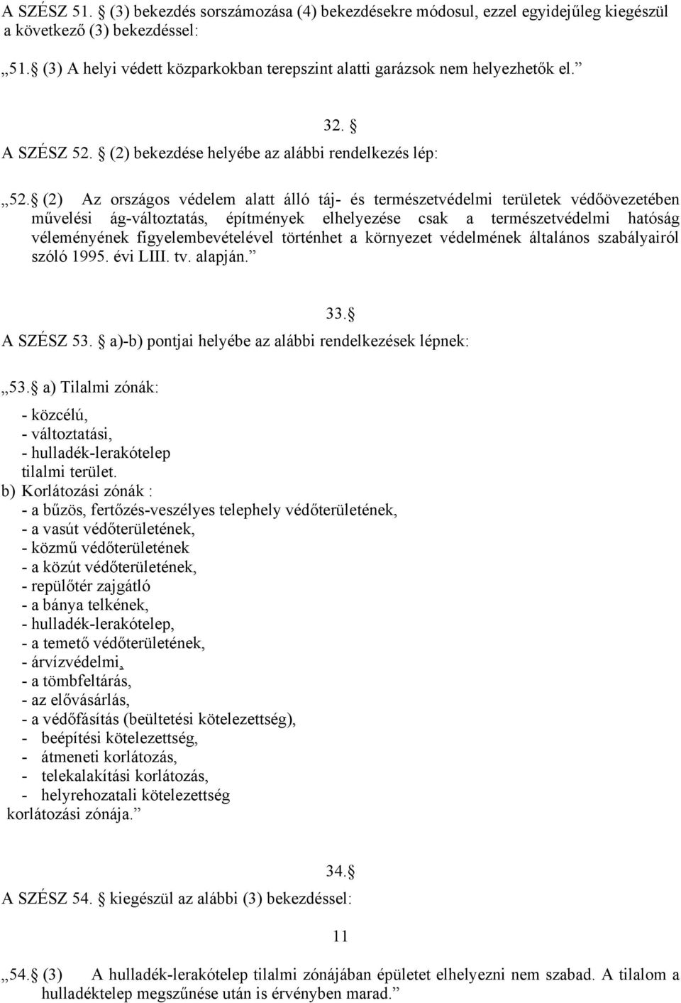 (2) Az országos védelem alatt álló táj- és természetvédelmi területek védőövezetében művelési ág-változtatás, építmények elhelyezése csak a természetvédelmi hatóság véleményének figyelembevételével