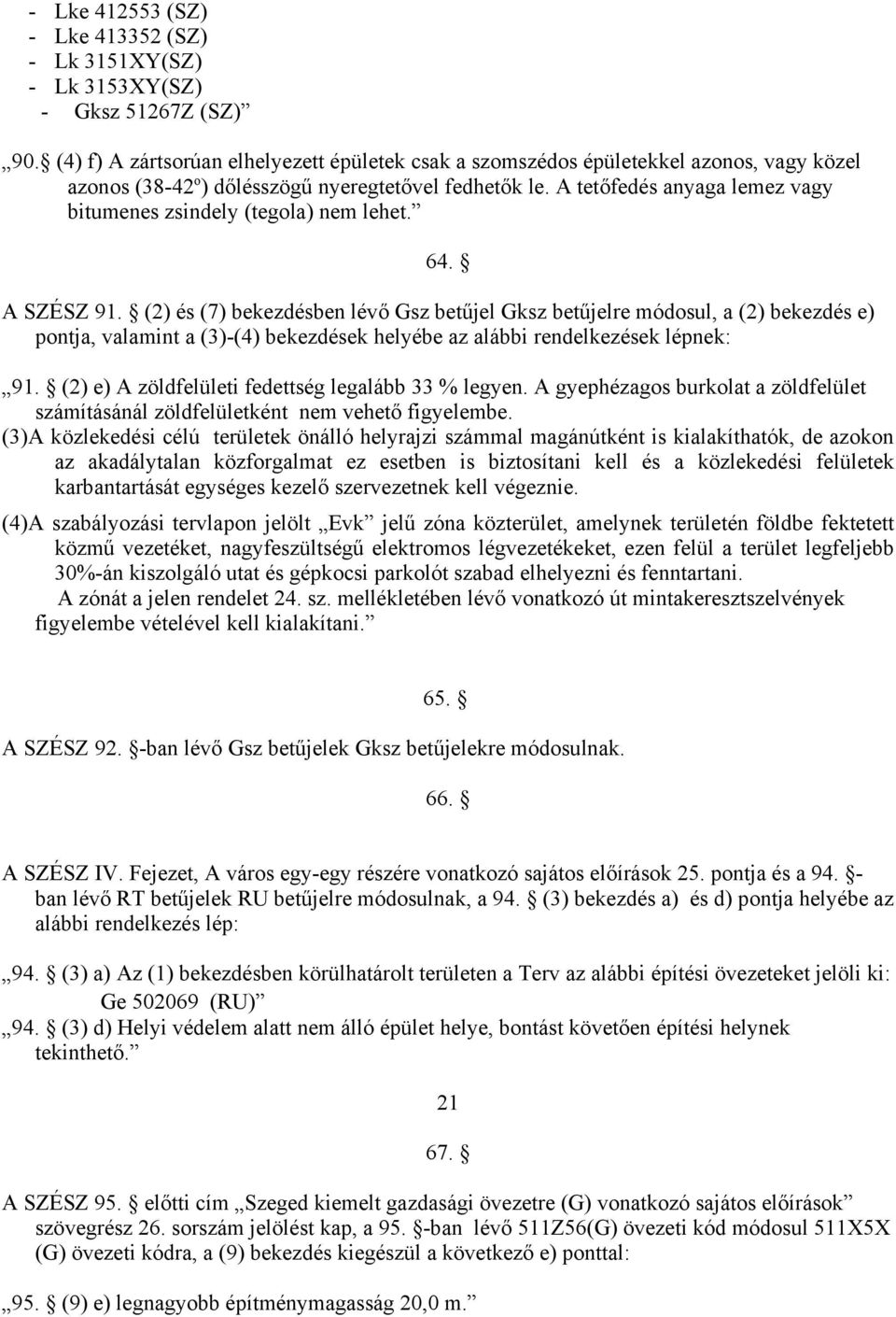 A tetőfedés anyaga lemez vagy bitumenes zsindely (tegola) nem lehet. 64. A SZÉSZ 91.