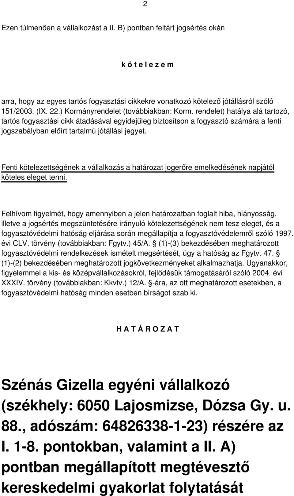 rendelet) hatálya alá tartozó, tartós fogyasztási cikk átadásával egyidejűleg biztosítson a fogyasztó számára a fenti jogszabályban előírt tartalmú jótállási jegyet.