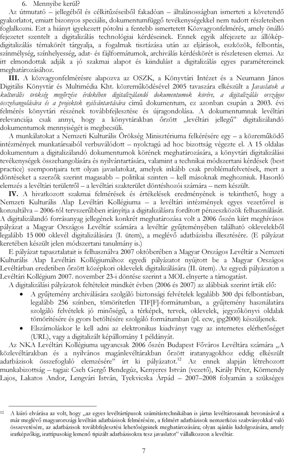 Ezt a hiányt igyekezett pótolni a fentebb ismertetett Közvagyonfelmérés, amely önálló fejezetet szentelt a digitalizálás technológiai kérdéseinek.