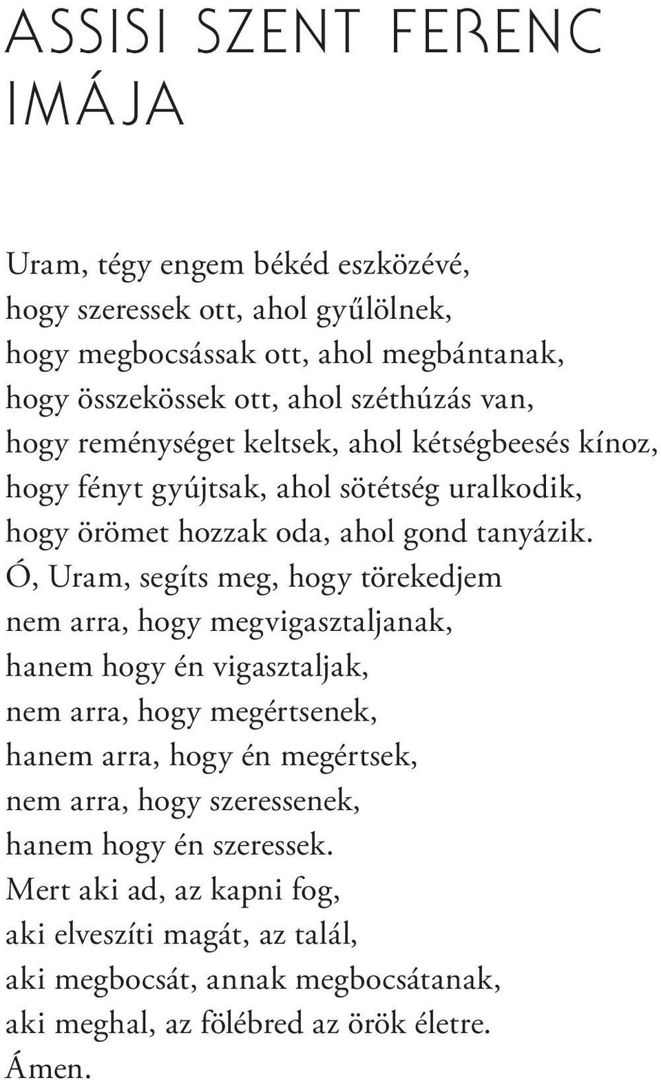 Ó, Uram, segíts meg, hogy törekedjem nem arra, hogy megvigasztaljanak, hanem hogy én vigasztaljak, nem arra, hogy megértsenek, hanem arra, hogy én megértsek, nem arra,