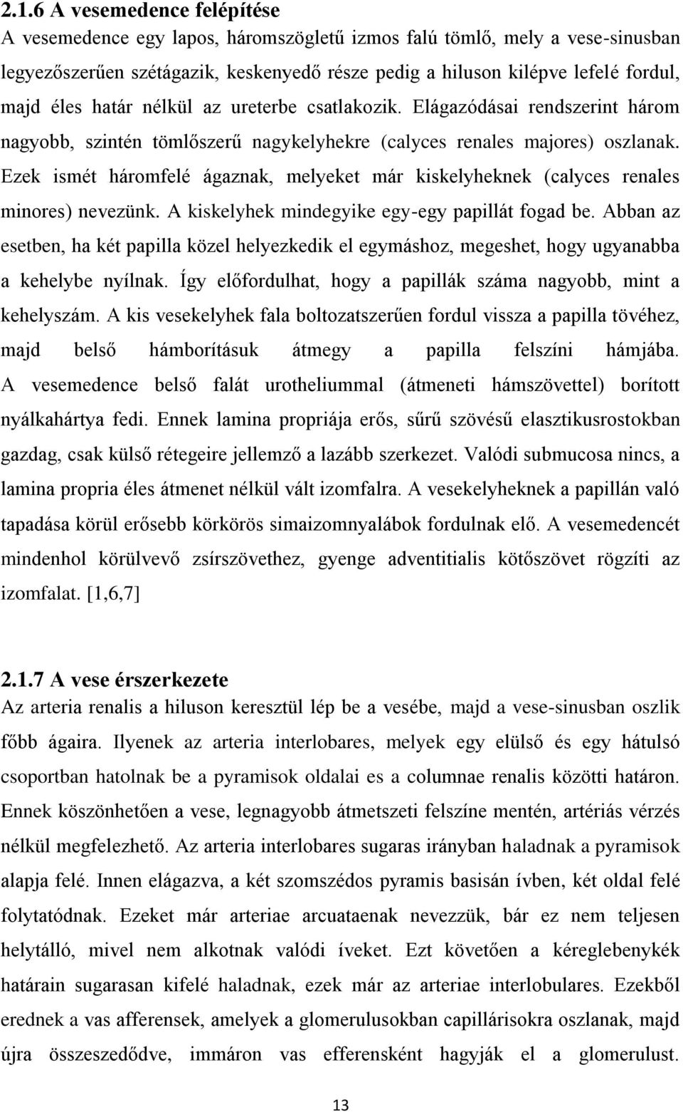 Ezek ismét háromfelé ágaznak, melyeket már kiskelyheknek (calyces renales minores) nevezünk. A kiskelyhek mindegyike egy-egy papillát fogad be.