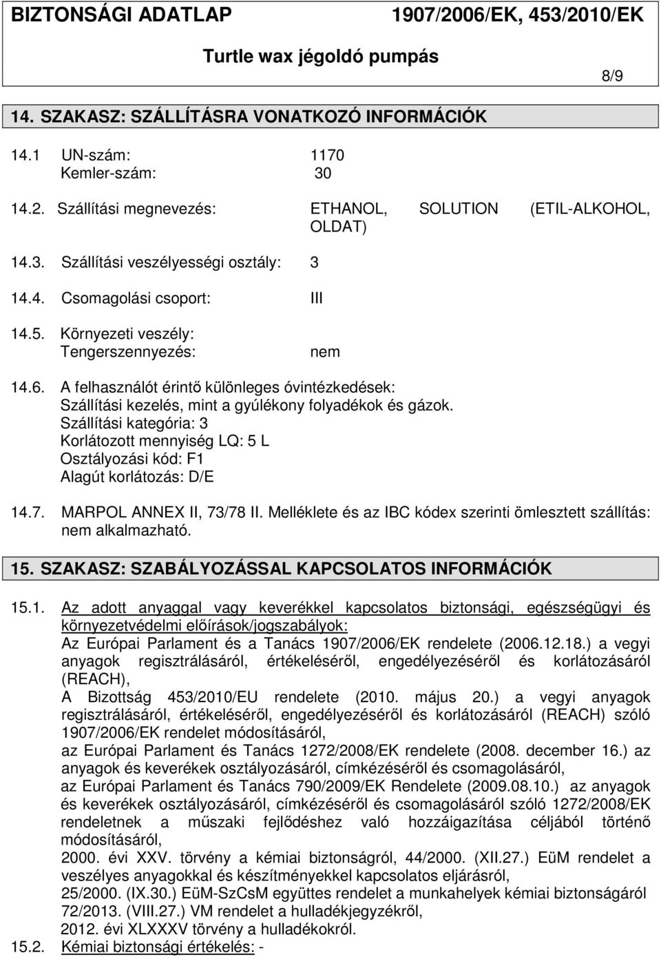 Szállítási kategória: 3 Korlátozott mennyiség LQ: 5 L Osztályozási kód: F1 Alagút korlátozás: D/E 14.7. MARPOL ANNEX II, 73/78 II.