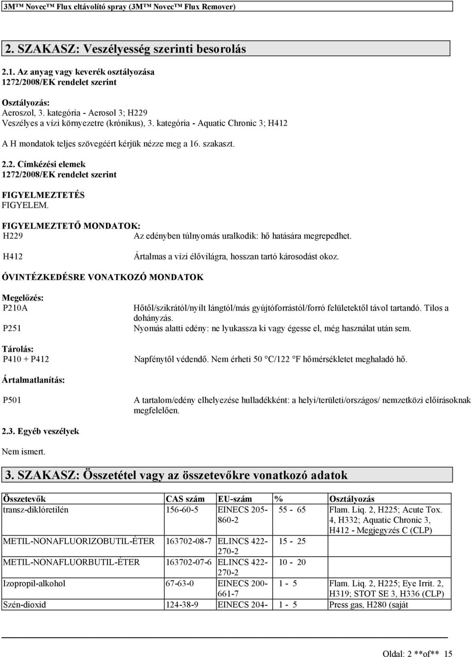 FIGYELMEZTETŐ MONDATOK: H229 Az edényben túlnyomá uralkodik: hő hatáára megrepedhet. H412 Ártalma a vízi élővilágra, hozan tartó károodát okoz.